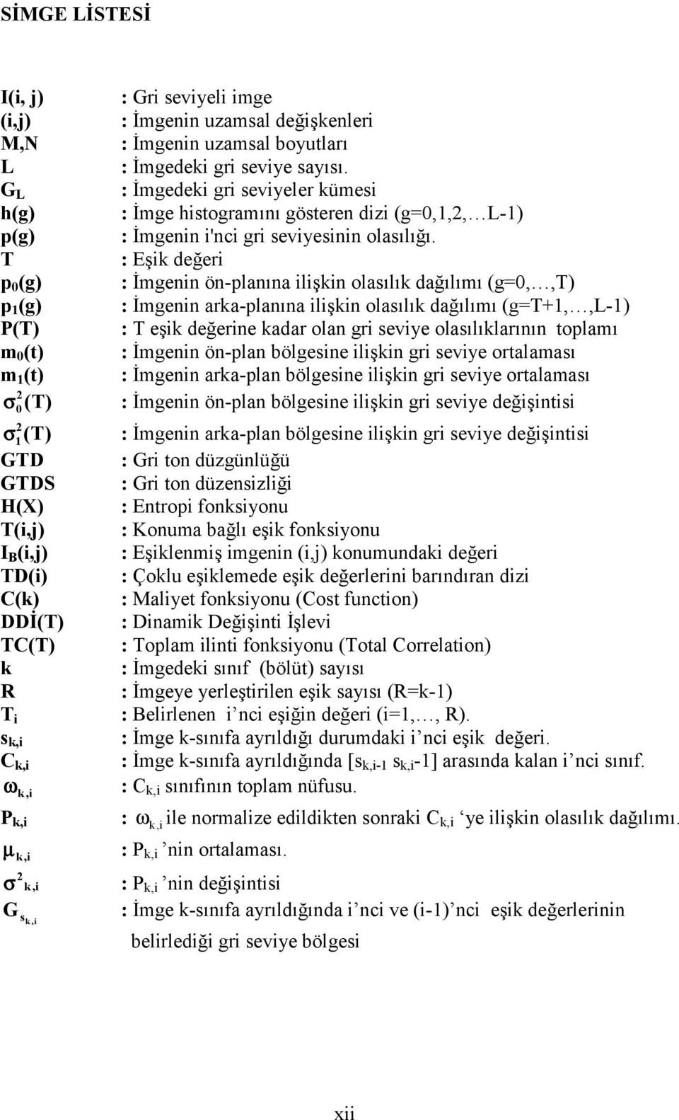 T : Eşik değeri p (g) : İmgenin ön-planõna ilişkin olasõlõk dağõlõmõ (g=,,t) p 1 (g) : İmgenin arka-planõna ilişkin olasõlõk dağõlõmõ (g=t+1,,l-1) P(T) : T eşik değerine kadar olan gri seviye