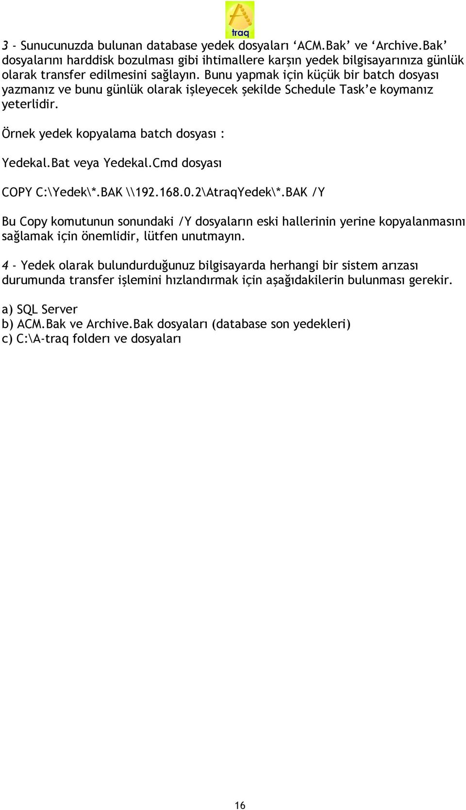 Cmd dosyas> COPY C:\Yedek\*.BAK \\192.168.0.2\AtraqYedek\*.BAK /Y Bu Copy komutunun sonundaki /Y dosyalar>n eski hallerinin yerine kopyalanmas>n> saglamak için önemlidir, lütfen unutmay>n.