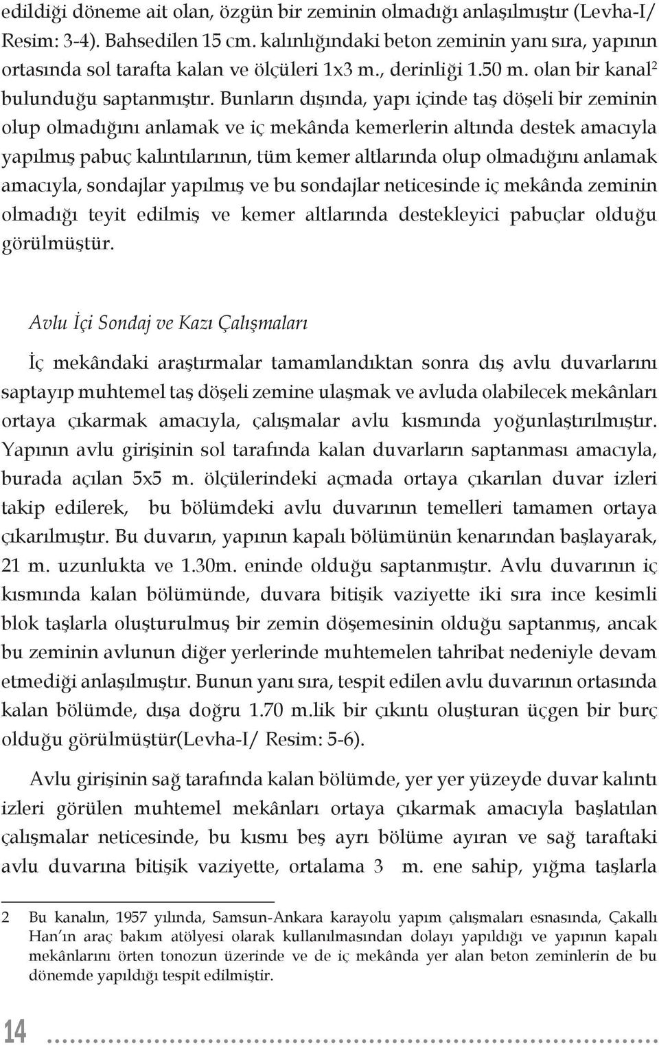 Bunların dışında, yapı içinde taş döşeli bir zeminin olup olmadığını anlamak ve iç mekânda kemerlerin altında destek amacıyla yapılmış pabuç kalıntılarının, tüm kemer altlarında olup olmadığını