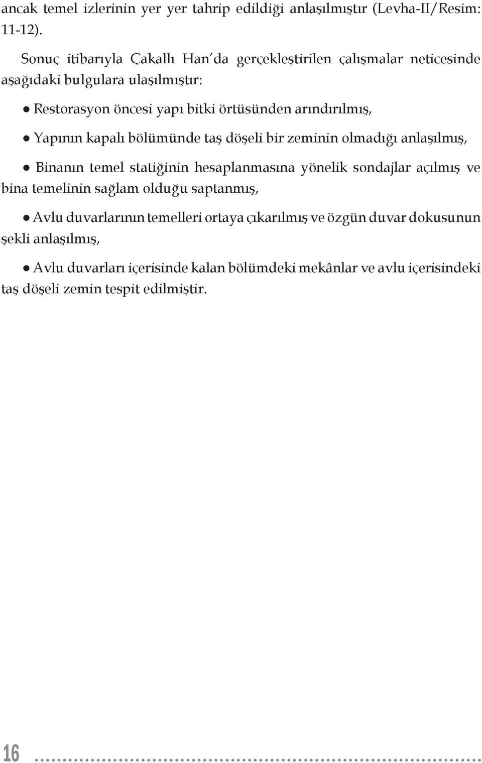 arındırılmış, Yapının kapalı bölümünde taş döşeli bir zeminin olmadığı anlaşılmış, Binanın temel statiğinin hesaplanmasına yönelik sondajlar açılmış ve