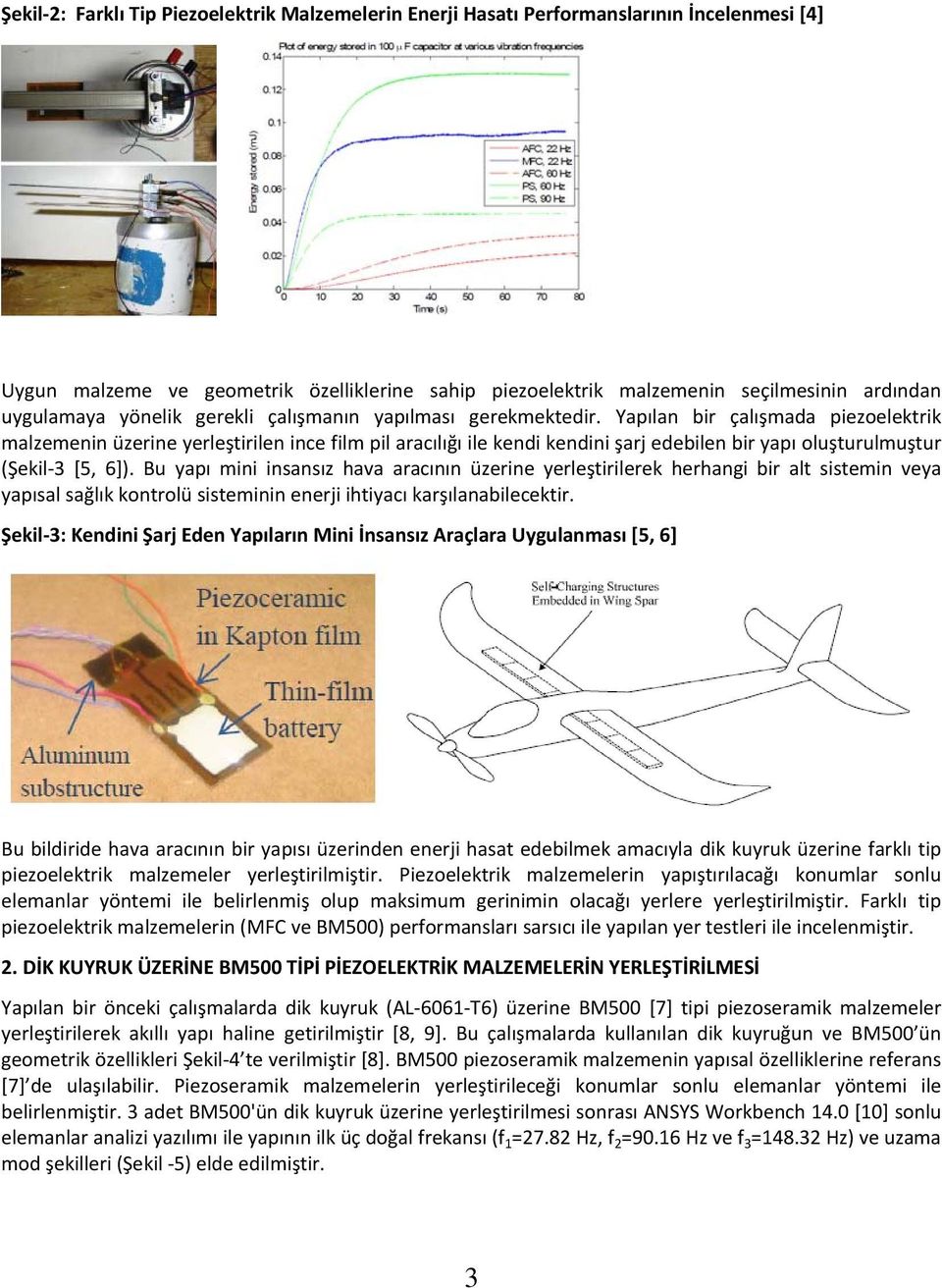 Yapılan bir çalışmada piezoelektrik malzemenin üzerine yerleştirilen ince film pil aracılığı ile kendi kendini şarj edebilen bir yapı oluşturulmuştur (Şekil [5, 6]).