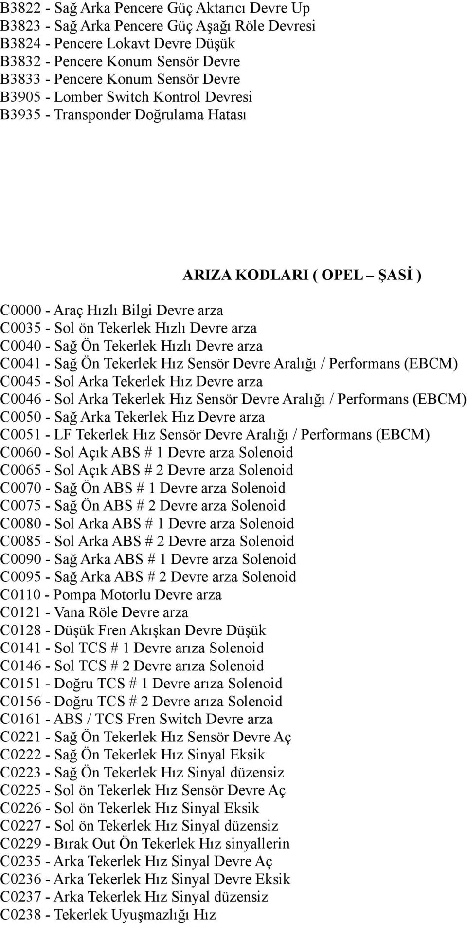 Tekerlek Hızlı Devre arza C0041 - Sağ Ön Tekerlek Hız Sensör Devre Aralığı / Performans (EBCM) C0045 - Sol Arka Tekerlek Hız Devre arza C0046 - Sol Arka Tekerlek Hız Sensör Devre Aralığı / Performans