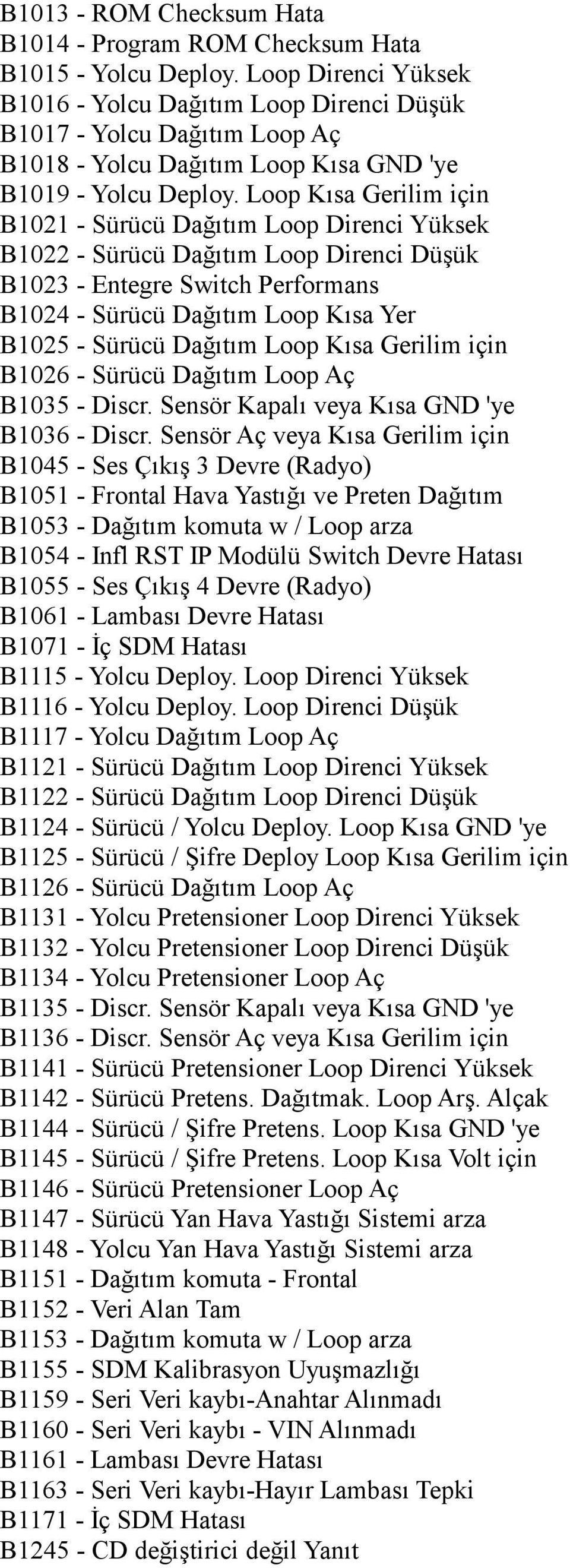 Loop Kısa Gerilim için B1021 - Sürücü Dağıtım Loop Direnci Yüksek B1022 - Sürücü Dağıtım Loop Direnci Düşük B1023 - Entegre Switch Performans B1024 - Sürücü Dağıtım Loop Kısa Yer B1025 - Sürücü