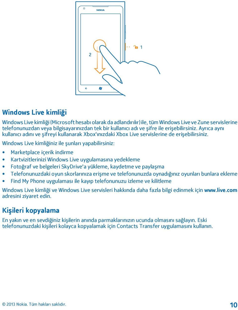 Windows Live kimliğiniz ile şunları yapabilirsiniz: Marketplace içerik indirme Kartvizitlerinizi Windows Live uygulamasına yedekleme Fotoğraf ve belgeleri SkyDrive'a yükleme, kaydetme ve paylaşma