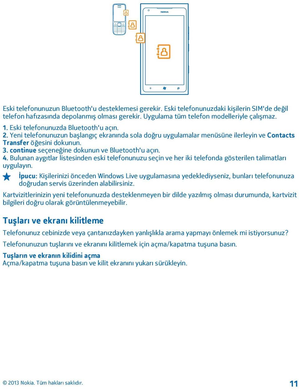 continue seçeneğine dokunun ve Bluetooth'u açın. 4. Bulunan aygıtlar listesinden eski telefonunuzu seçin ve her iki telefonda gösterilen talimatları uygulayın.