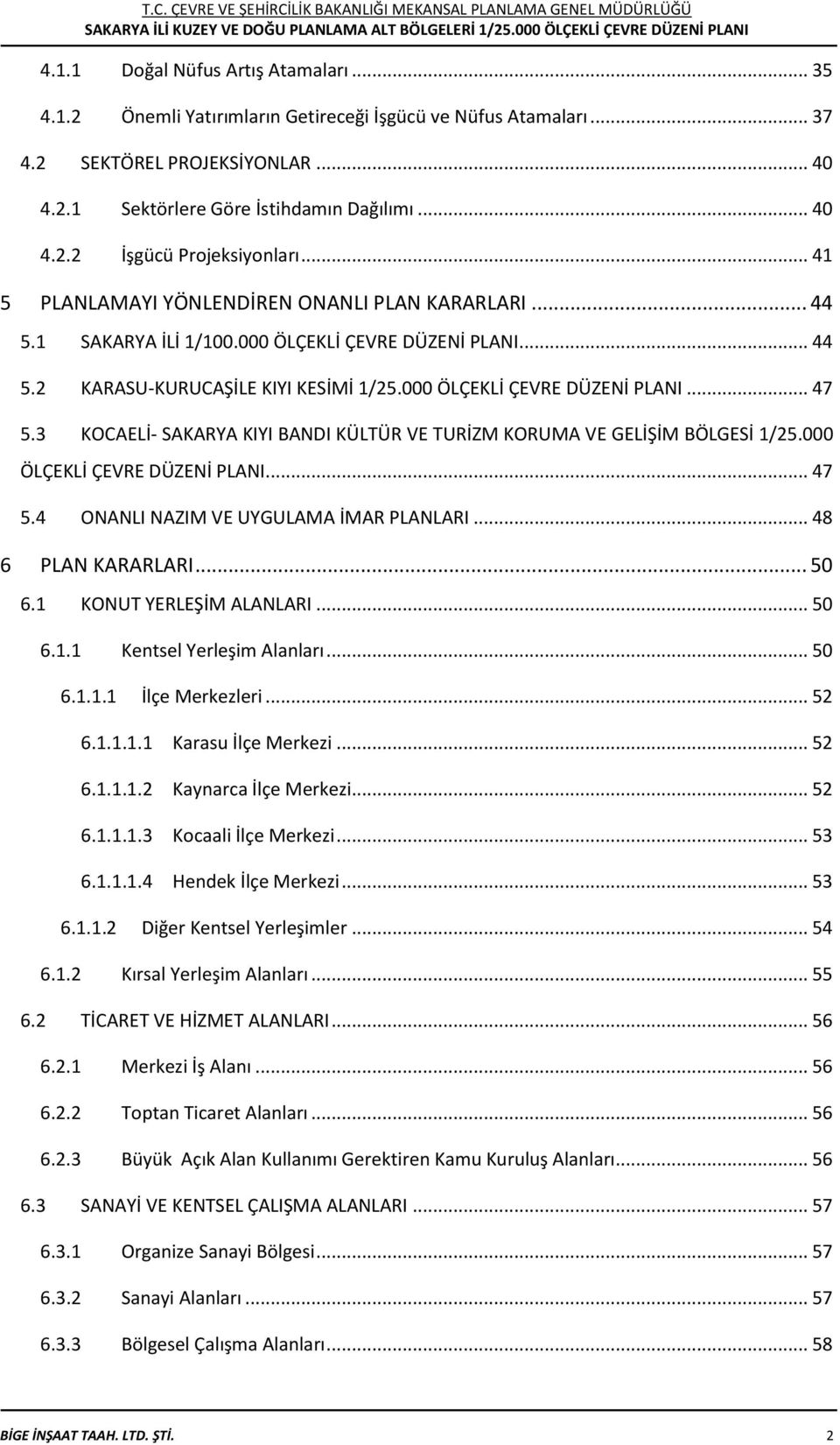 3 KOCAELİ- SAKARYA KIYI BANDI KÜLTÜR VE TURİZM KORUMA VE GELİŞİM BÖLGESİ 1/25.000 ÖLÇEKLİ ÇEVRE DÜZENİ PLANI... 47 5.4 ONANLI NAZIM VE UYGULAMA İMAR PLANLARI... 48 6 PLAN KARARLARI... 50 6.