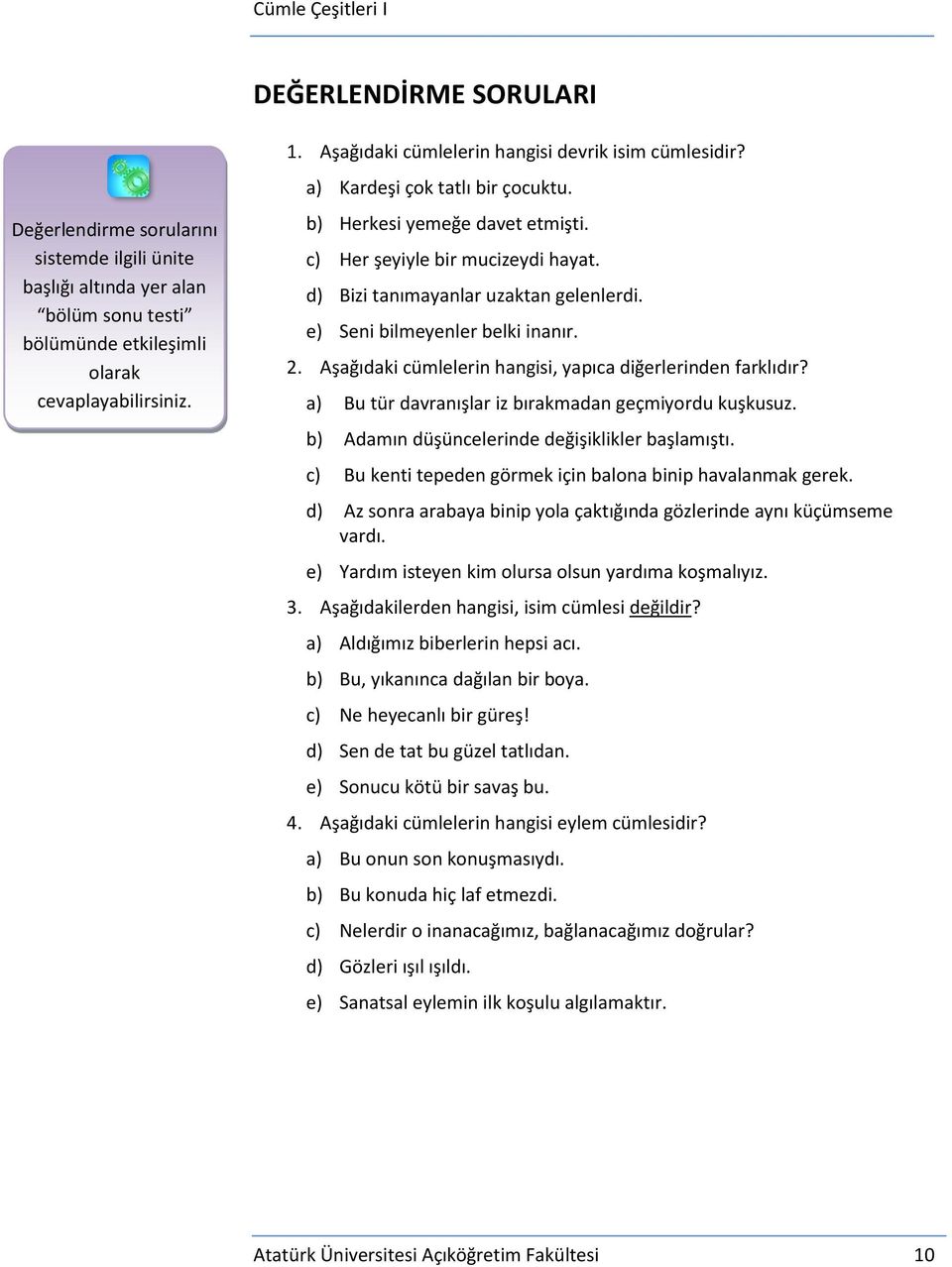 e) Seni bilmeyenler belki inanır. 2. Aşağıdaki cümlelerin hangisi, yapıca diğerlerinden farklıdır? a) Bu tür davranışlar iz bırakmadan geçmiyordu kuşkusuz.