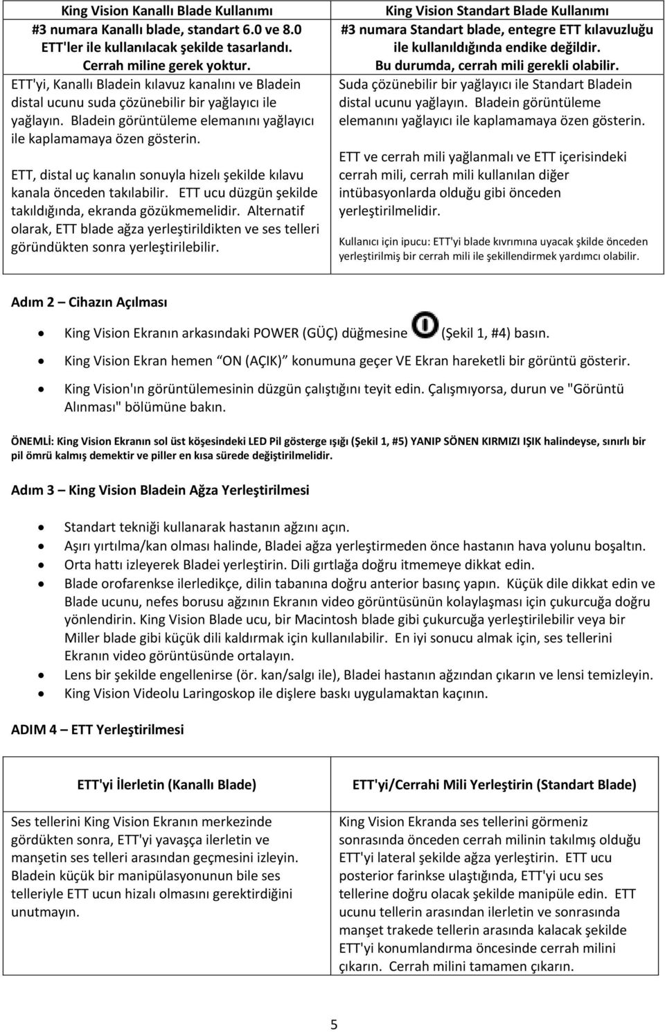 ETT, distal uç kanalın sonuyla hizelı şekilde kılavu kanala önceden takılabilir. ETT ucu düzgün şekilde takıldığında, ekranda gözükmemelidir.