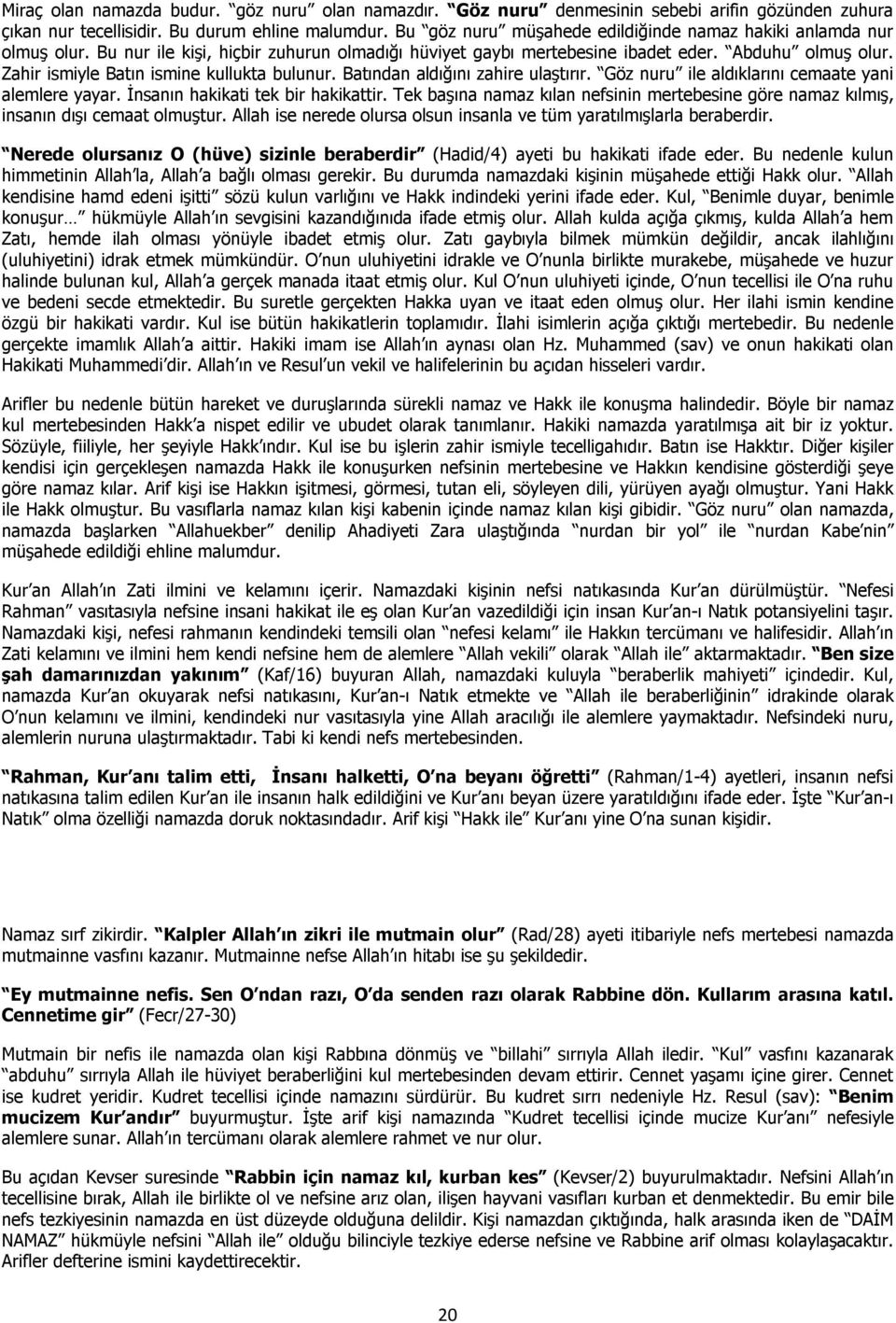 Zahir ismiyle Batın ismine kullukta bulunur. Batından aldığını zahire ulaştırır. Göz nuru ile aldıklarını cemaate yani alemlere yayar. İnsanın hakikati tek bir hakikattir.