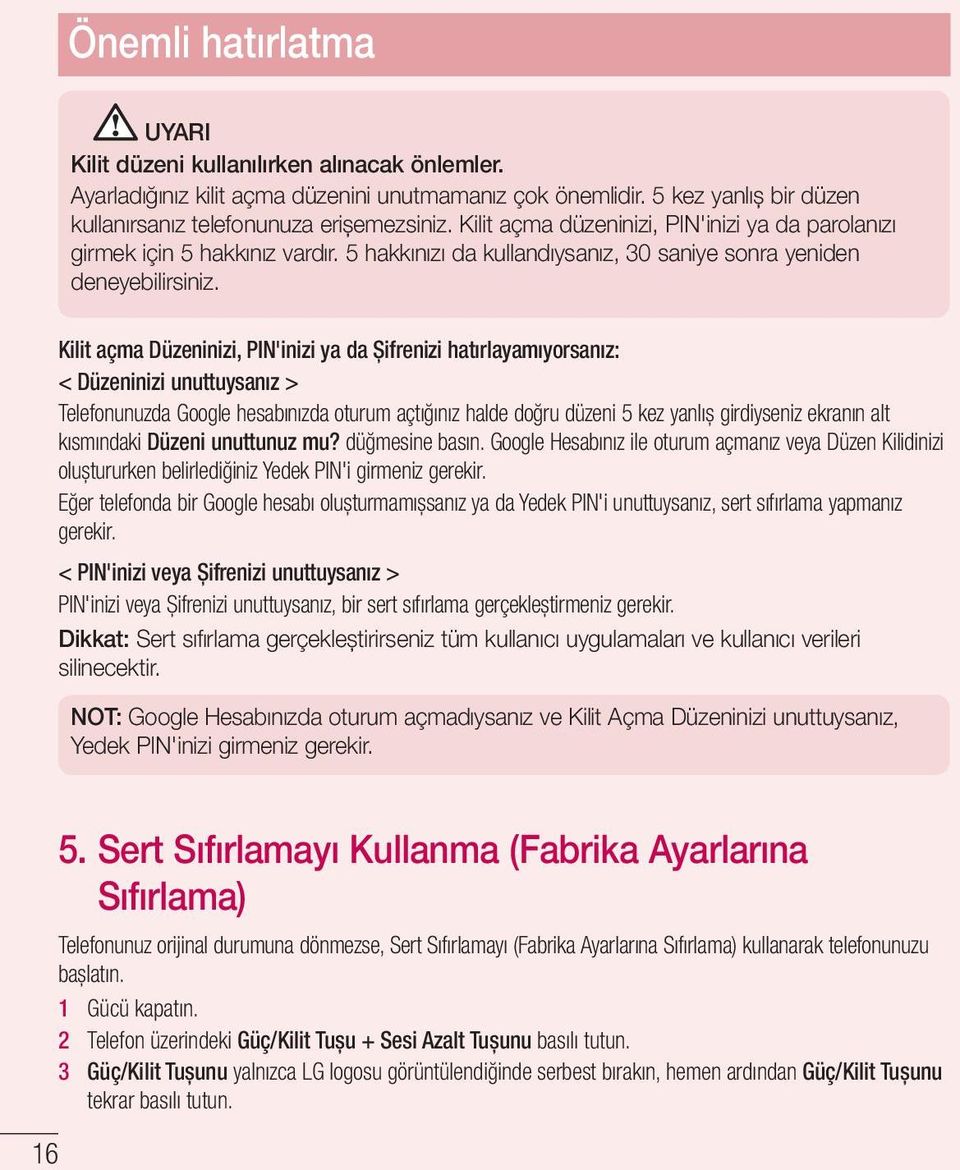 Kilit açma Düzeninizi, PIN'inizi ya da Șifrenizi hatırlayamıyorsanız: < Düzeninizi unuttuysanız > Telefonunuzda Google hesabınızda oturum açtığınız halde doğru düzeni 5 kez yanlıș girdiyseniz ekranın