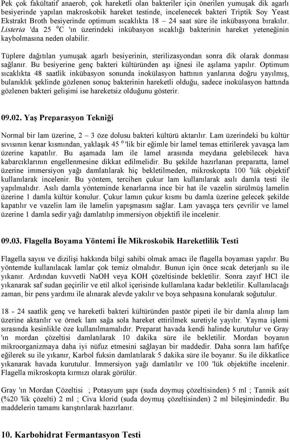 Tüplere dağıtılan yumuşak agarlı besiyerinin, sterilizasyondan sonra dik olarak donması sağlanır. Bu besiyerine genç bakteri kültüründen aşı iğnesi ile aşılama yapılır.