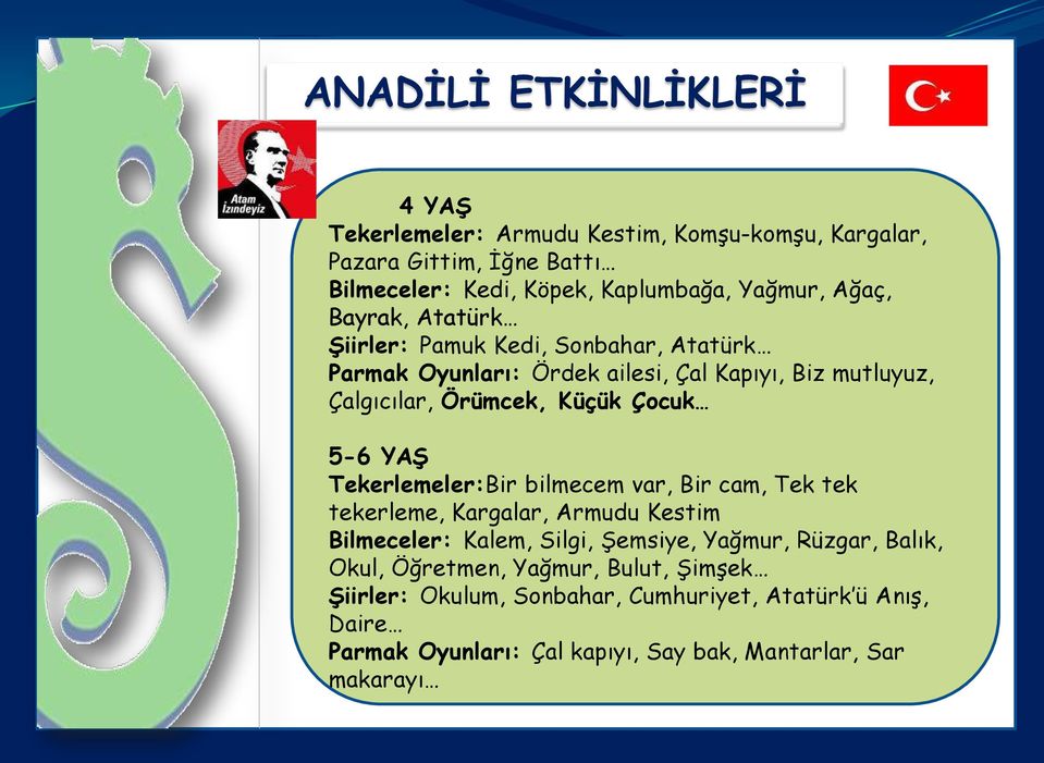 5-6 YAŞ Tekerlemeler:Bir bilmecem var, Bir cam, Tek tek tekerleme, Kargalar, Armudu Kestim Bilmeceler: Kalem, Silgi, Şemsiye, Yağmur, Rüzgar, Balık,