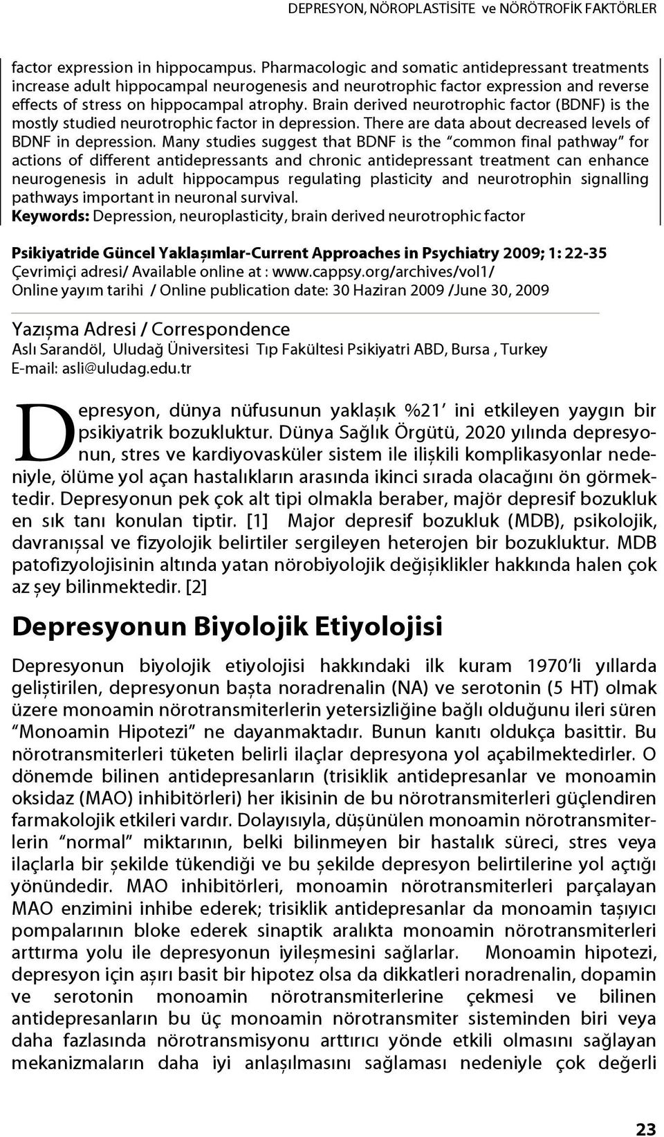 Brain derived neurotrophic factor (BDNF) is the mostly studied neurotrophic factor in depression. There are data about decreased levels of BDNF in depression.