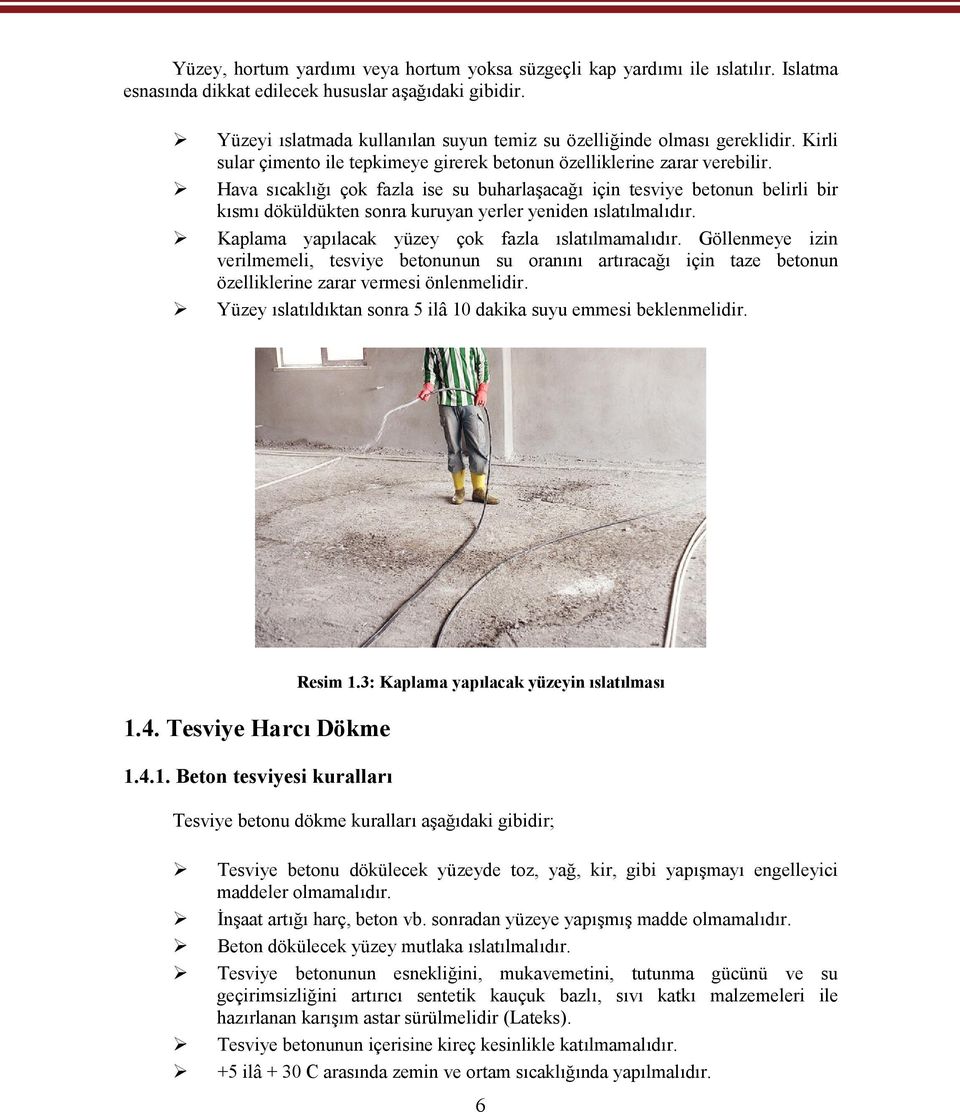 Hava sıcaklığı çok fazla ise su buharlaşacağı için tesviye betonun belirli bir kısmı döküldükten sonra kuruyan yerler yeniden ıslatılmalıdır. Kaplama yapılacak yüzey çok fazla ıslatılmamalıdır.