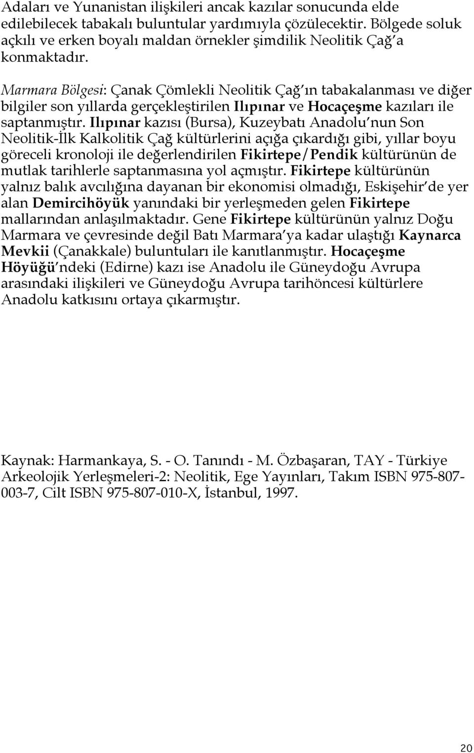 Marmara Bölgesi: Çanak Çömlekli Neolitik Çağ ın tabakalanması ve diğer bilgiler son yıllarda gerçekleştirilen Ilıpınar ve Hocaçeşme kazıları ile saptanmıştır.