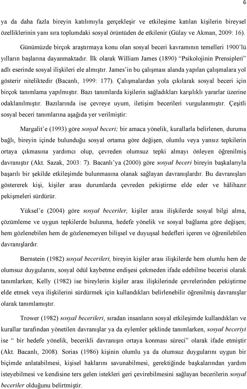 İlk olarak William James (1890) Psikolojinin Prensipleri adlı eserinde sosyal ilişkileri ele almıştır. James in bu çalışması alanda yapılan çalışmalara yol gösterir niteliktedir (Bacanlı, 1999: 177).