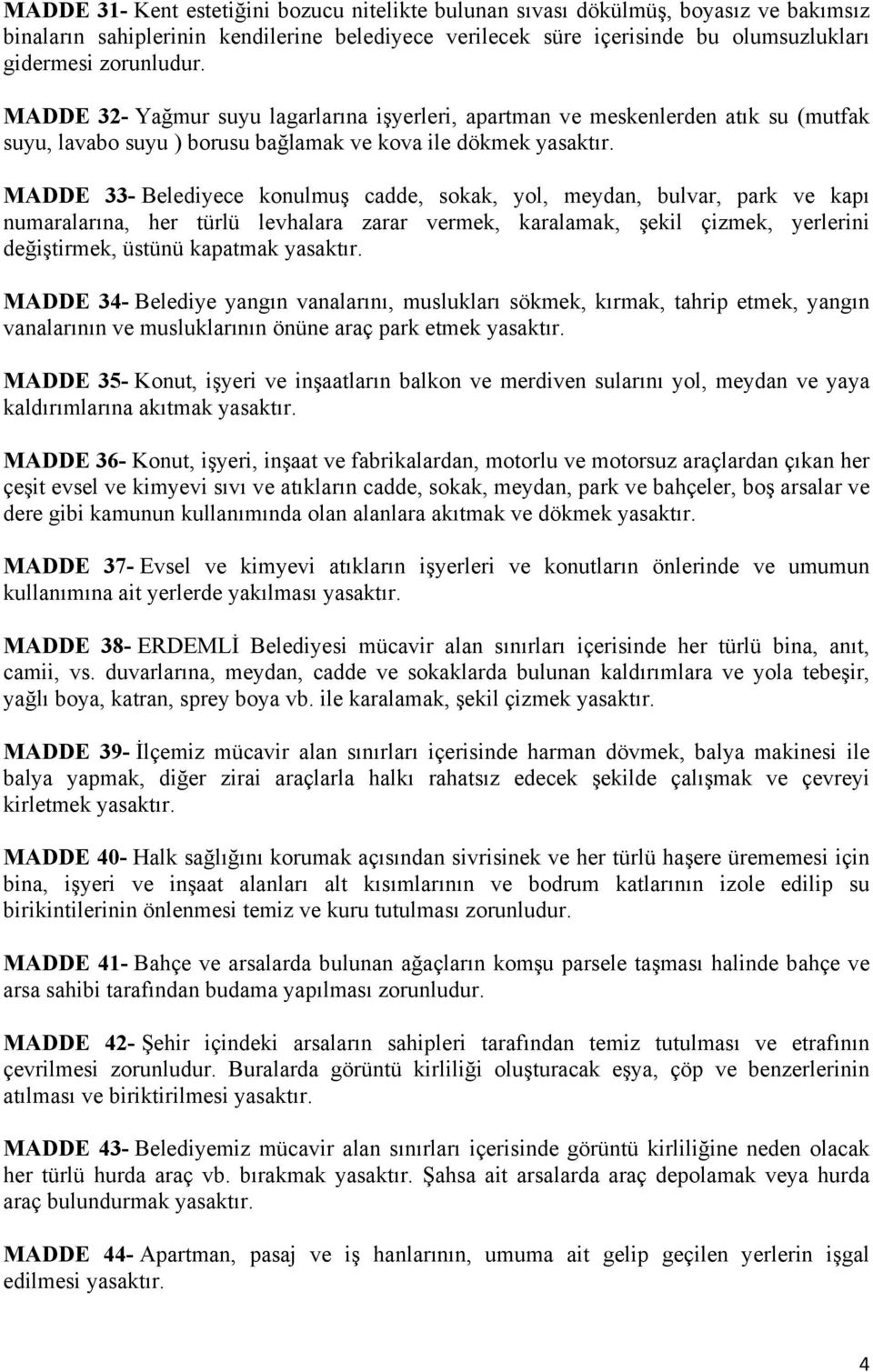 MADDE 33- Belediyece konulmuş cadde, sokak, yol, meydan, bulvar, park ve kapı numaralarına, her türlü levhalara zarar vermek, karalamak, şekil çizmek, yerlerini değiştirmek, üstünü kapatmak yasaktır.