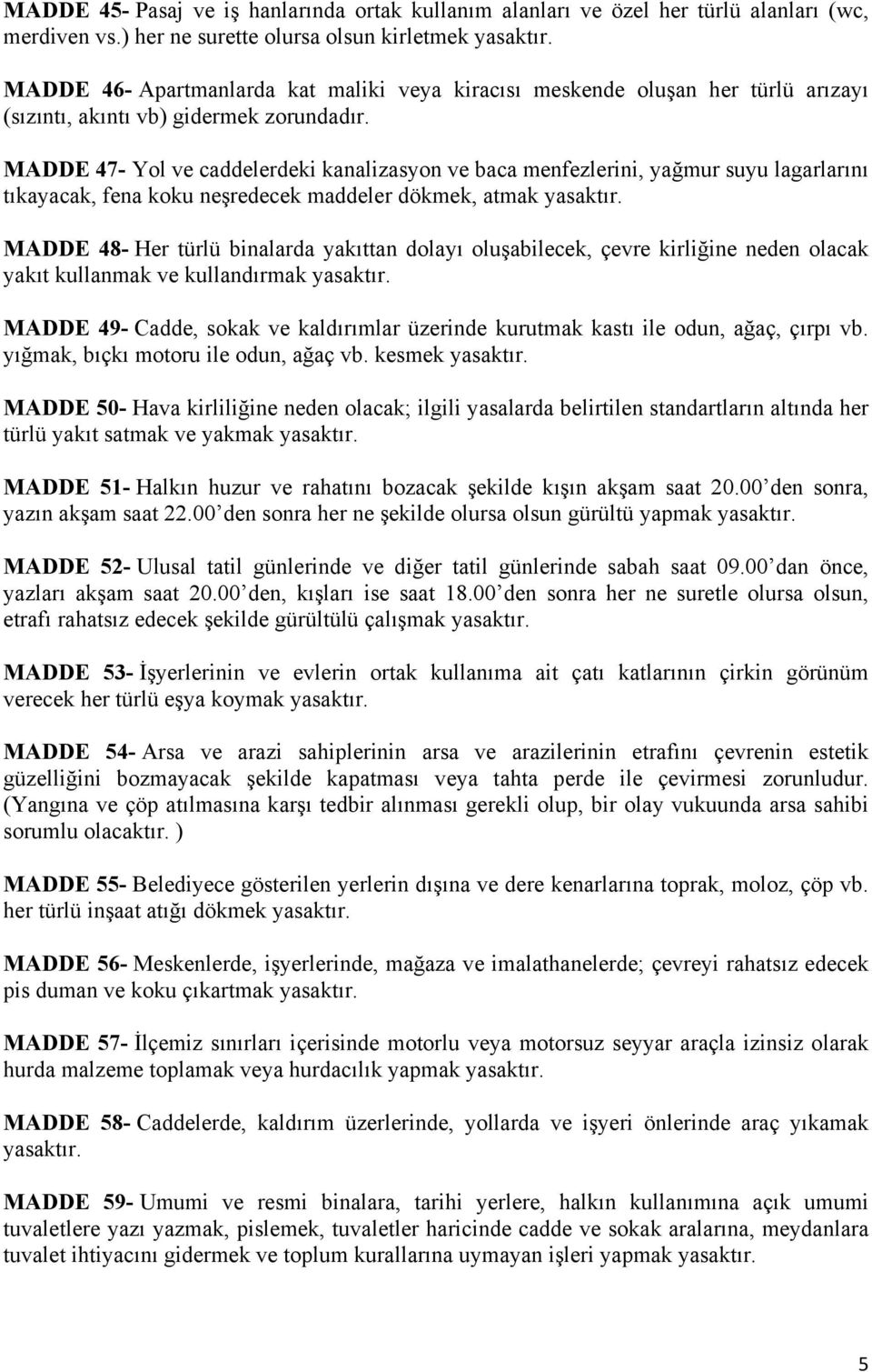 MADDE 47- Yol ve caddelerdeki kanalizasyon ve baca menfezlerini, yağmur suyu lagarlarını tıkayacak, fena koku neşredecek maddeler dökmek, atmak yasaktır.