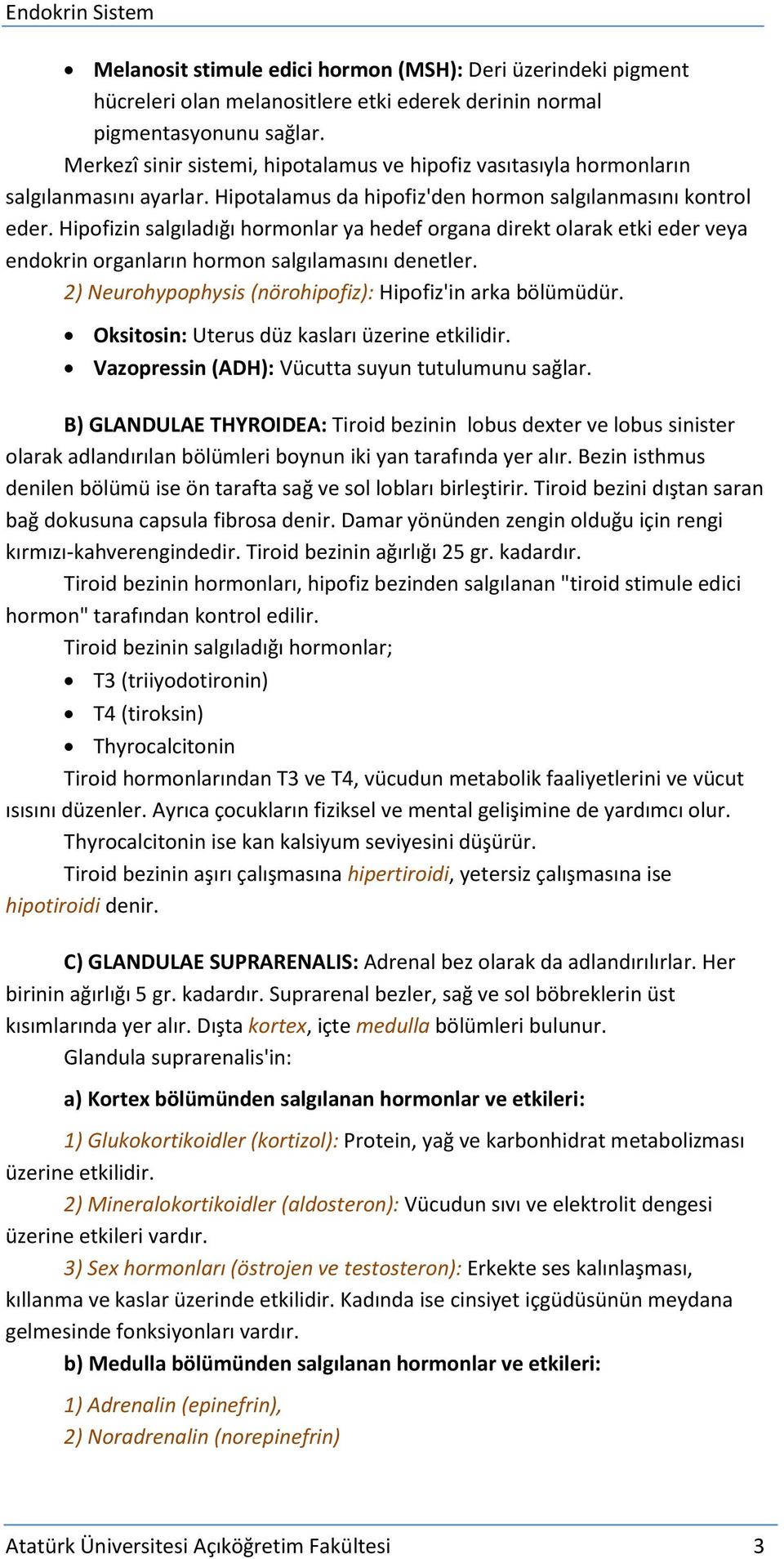 Hipofizin salgıladığı hormonlar ya hedef organa direkt olarak etki eder veya endokrin organların hormon salgılamasını denetler. 2) Neurohypophysis (nörohipofiz): Hipofiz'in arka bölümüdür.