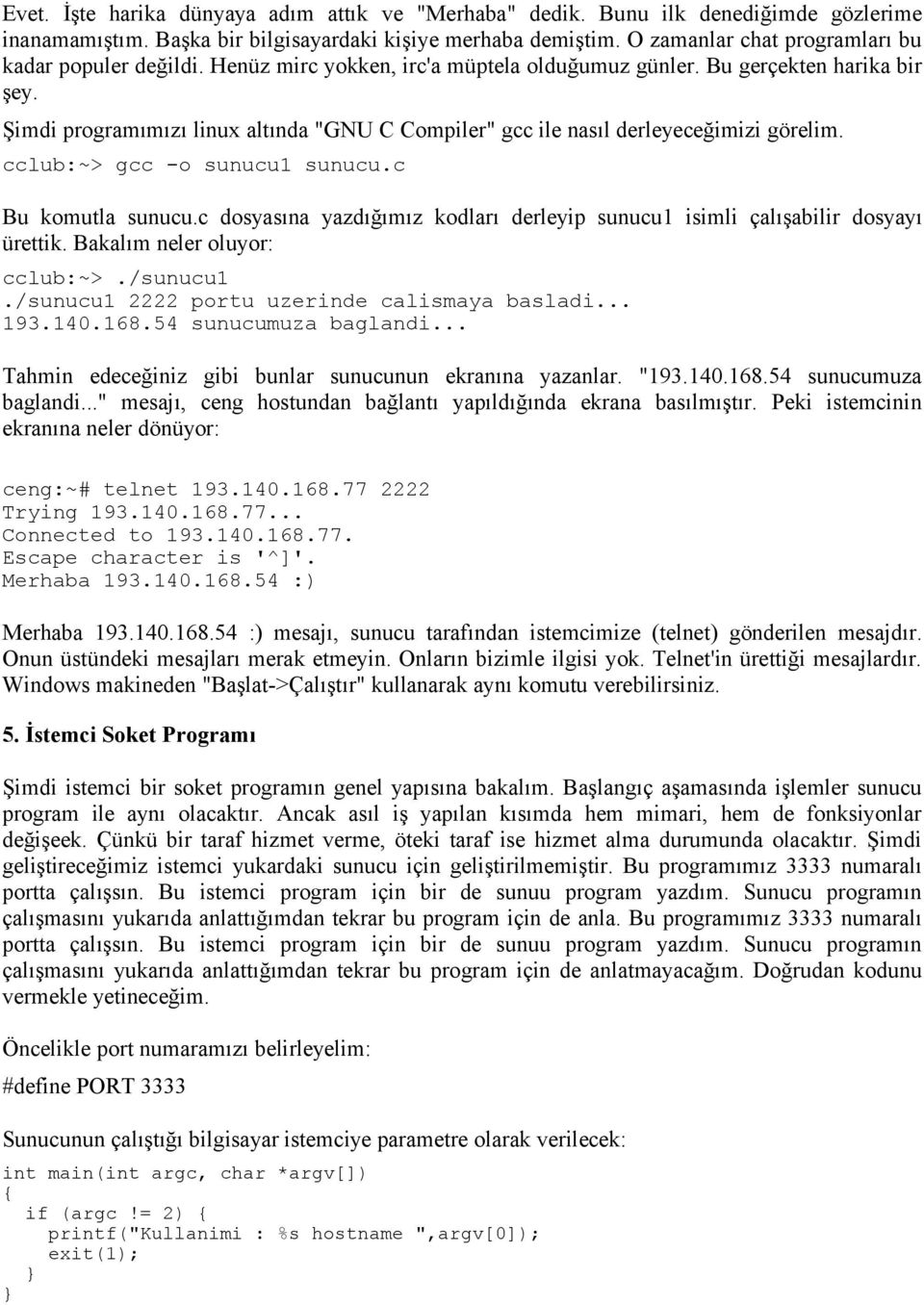 Şimdi programımızı linux altında "GNU C Compiler" gcc ile nasıl derleyeceğimizi görelim. cclub:~> gcc -o sunucu1 sunucu.c Bu komutla sunucu.