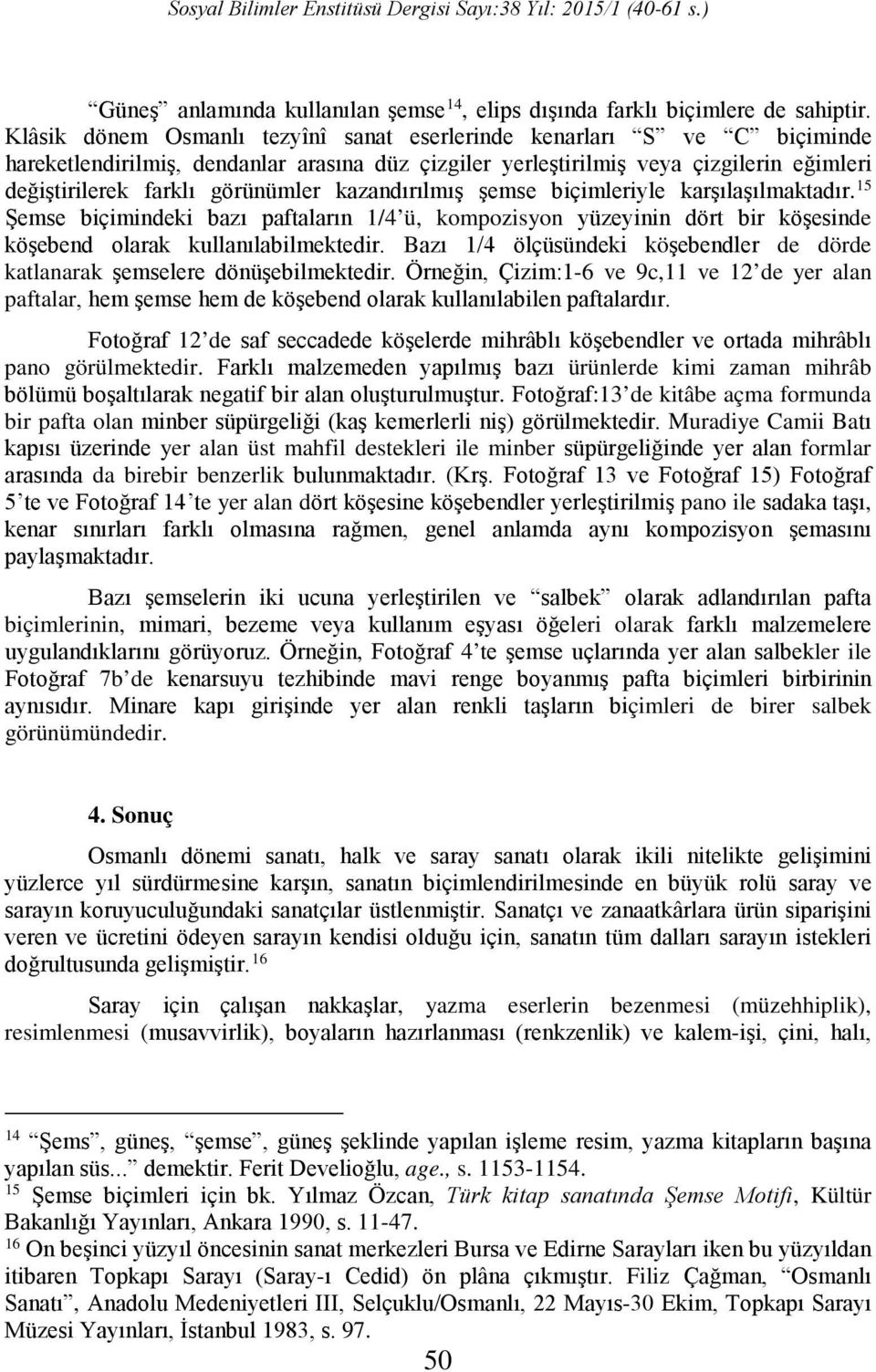 kazandırılmış şemse biçimleriyle karşılaşılmaktadır. 15 Şemse biçimindeki bazı paftaların 1/4 ü, kompozisyon yüzeyinin dört bir köşesinde köşebend olarak kullanılabilmektedir.