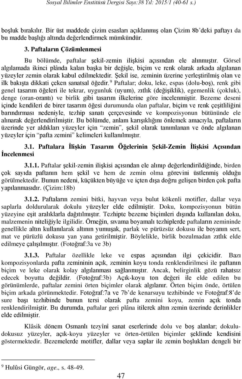 Görsel algılamada ikinci plânda kalan başka bir değişle, biçim ve renk olarak arkada algılanan yüzeyler zemin olarak kabul edilmektedir.