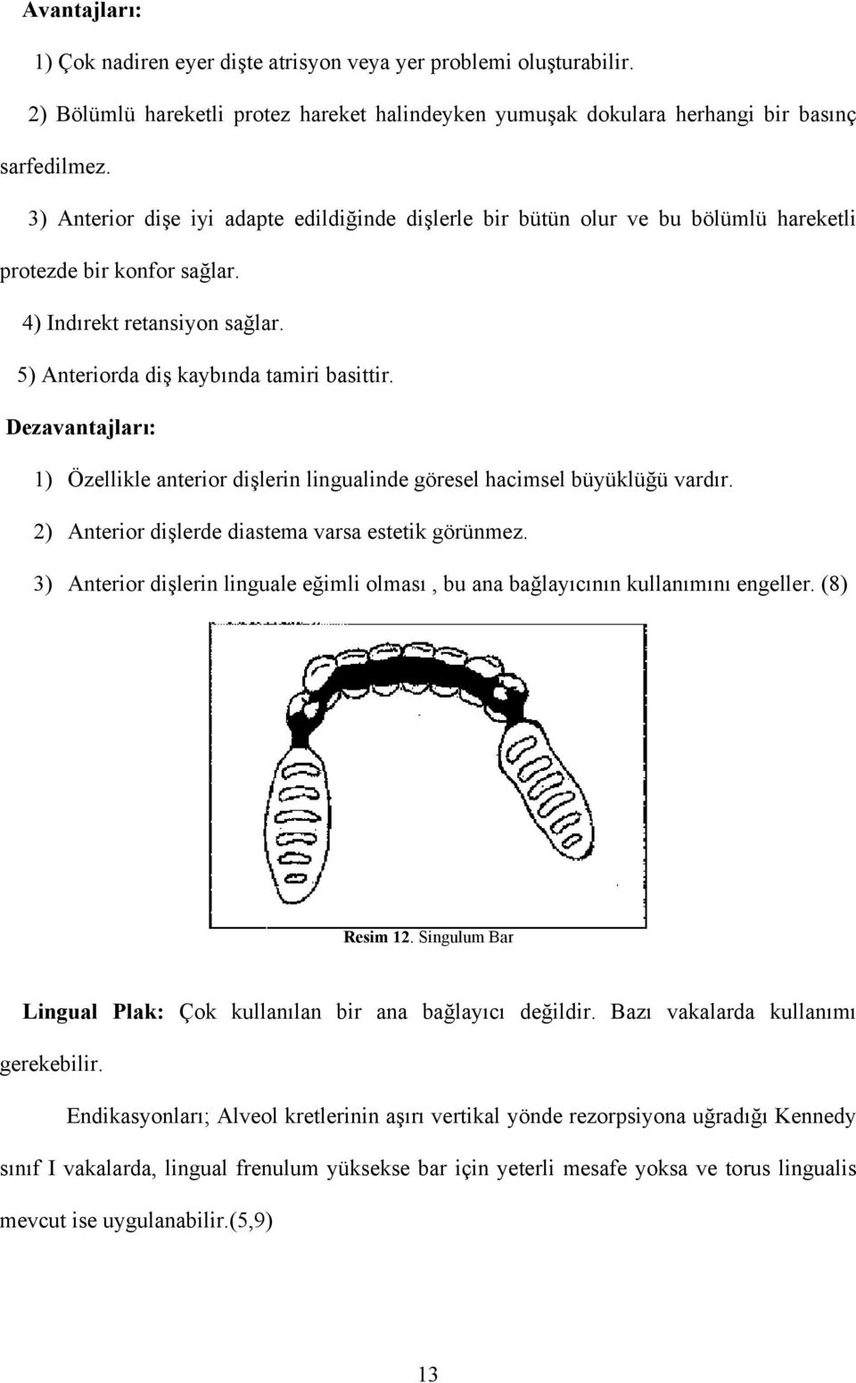 Dezavantajları: 1) Özellikle anterior dişlerin lingualinde göresel hacimsel büyüklüğü vardır. 2) Anterior dişlerde diastema varsa estetik görünmez.