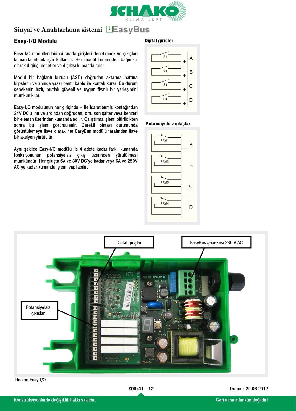 Bu durum şebekenin hızlı, mutlak güvenli ve uygun fiyatlı bir yerleşimini mümkün kılar. Easy-I/O modülünün her girişinde + ile işaretlenmiş kontağından 24V DC alınır ve ardından doğrudan, örn.