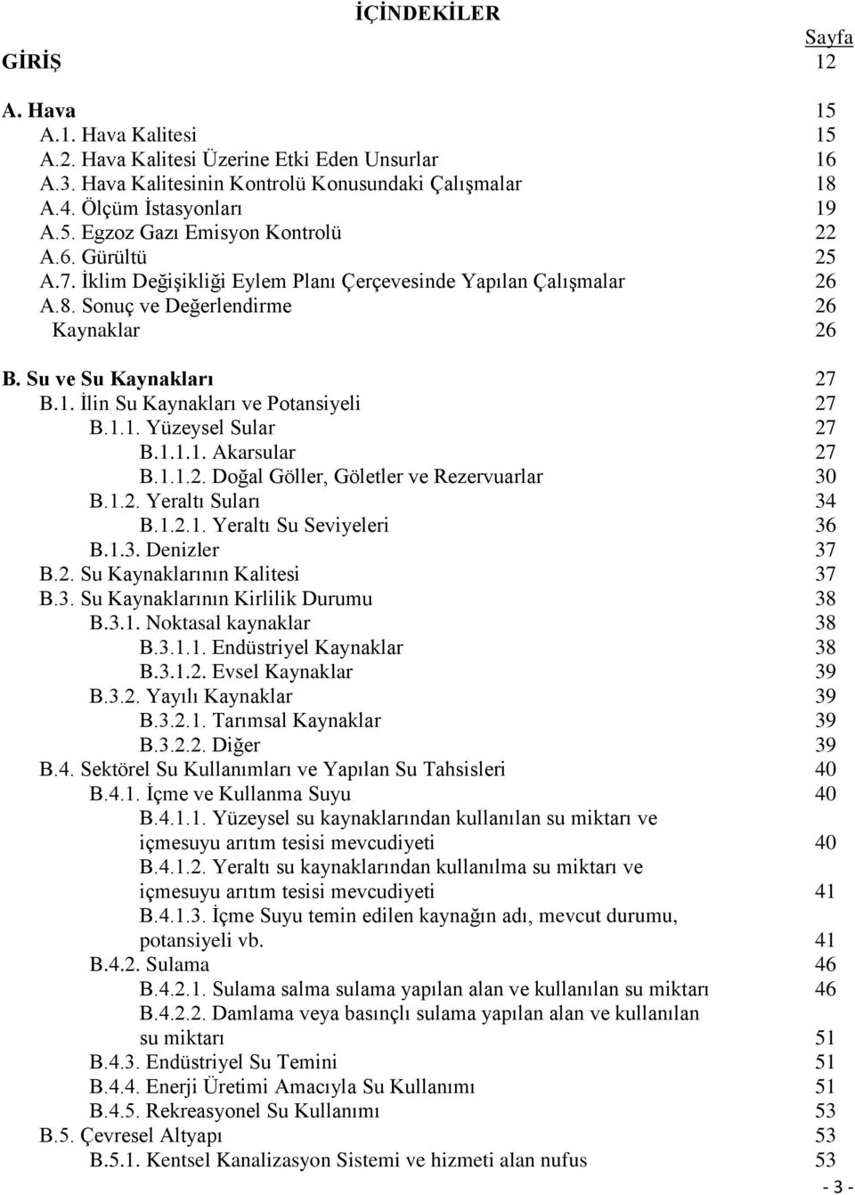 1.1.1. Akarsular 27 B.1.1.2. Doğal Göller, Göletler ve Rezervuarlar 30 B.1.2. Yeraltı Suları 34 B.1.2.1. Yeraltı Su Seviyeleri 36 B.1.3. Denizler 37 B.2. Su Kaynaklarının Kalitesi 37 B.3. Su Kaynaklarının Kirlilik Durumu 38 B.