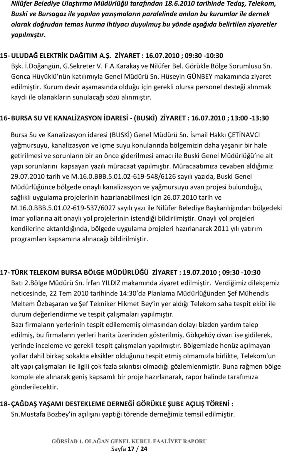 ziyaretler yapılmıştır. 15- ULUDAĞ ELEKTRİK DAĞITIM A.Ş. ZİYARET : 16.07.2010 ; 09:30-10:30 Bşk. İ.Doğangün, G.Sekreter V. F.A.Karakaş ve Nilüfer Bel. Görükle Bölge Sorumlusu Sn.