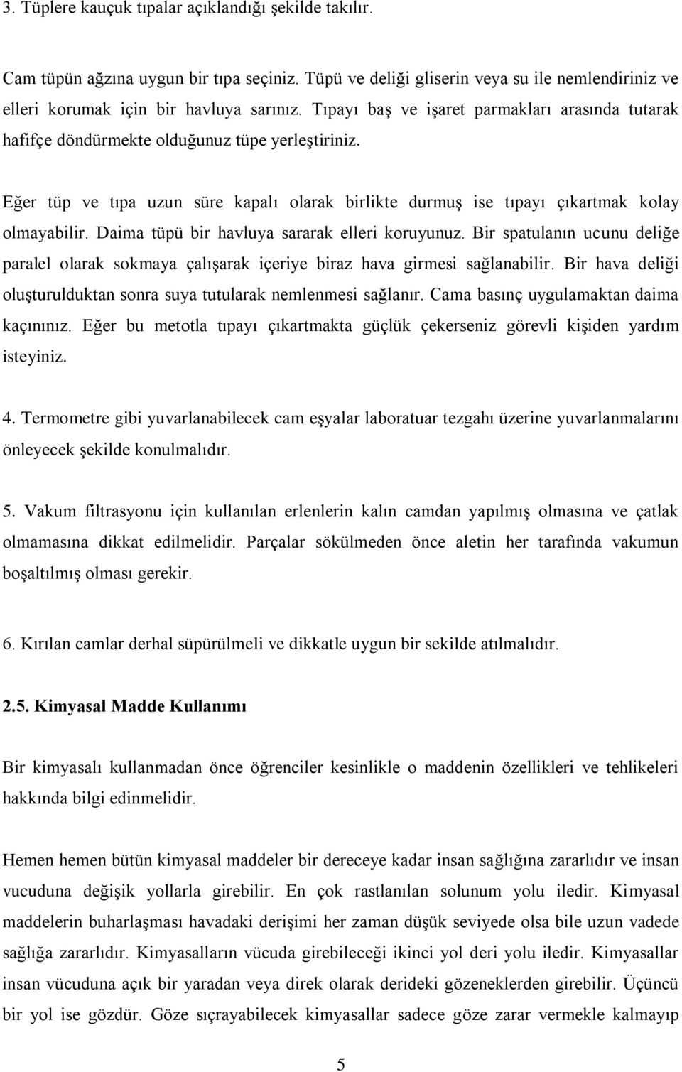 Daima tüpü bir havluya sararak elleri koruyunuz. Bir spatulanın ucunu deliğe paralel olarak sokmaya çalışarak içeriye biraz hava girmesi sağlanabilir.