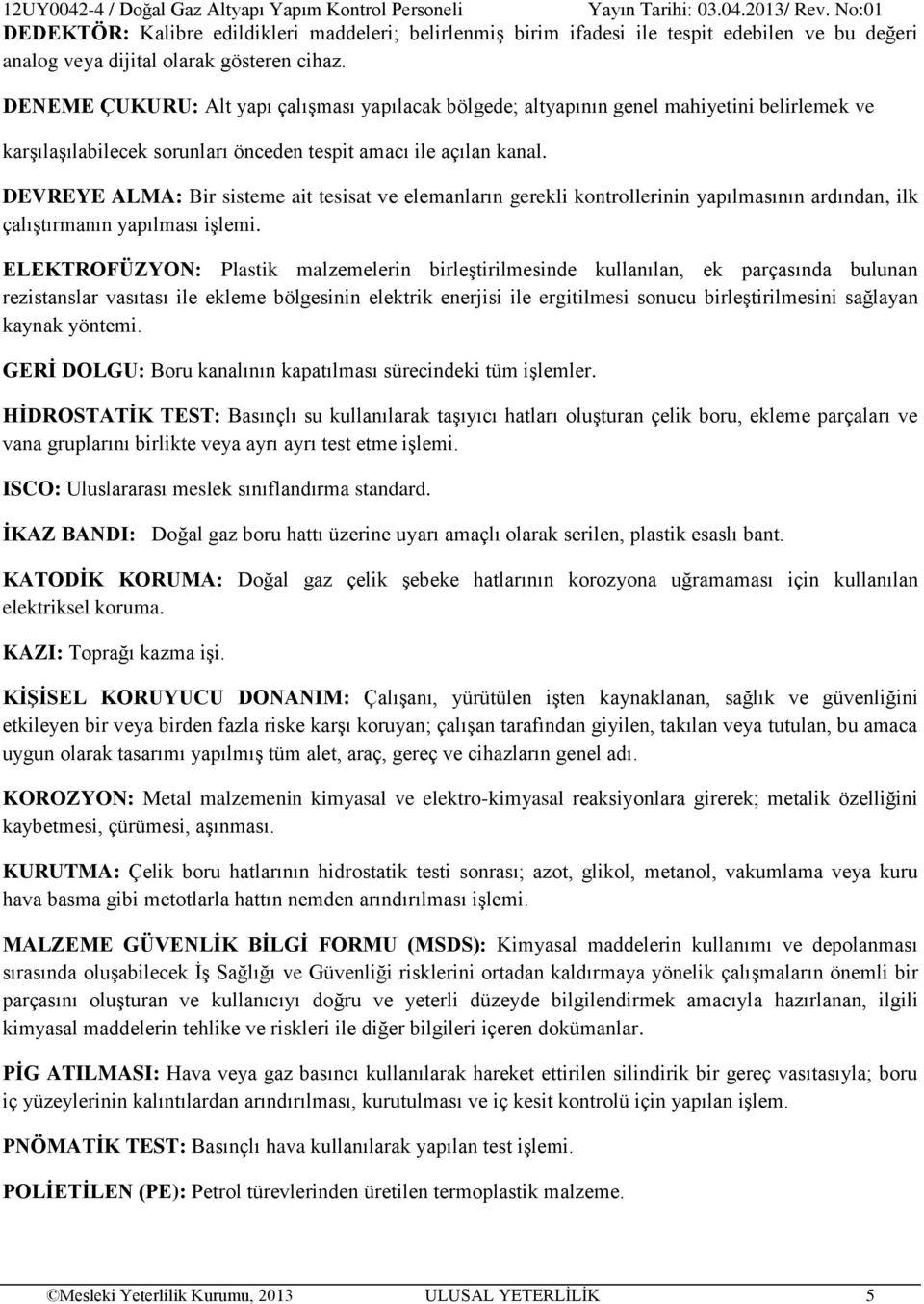 DEVREYE ALMA: Bir sisteme ait tesisat ve elemanların gerekli kontrollerinin yapılmasının ardından, ilk çalıştırmanın yapılması işlemi.