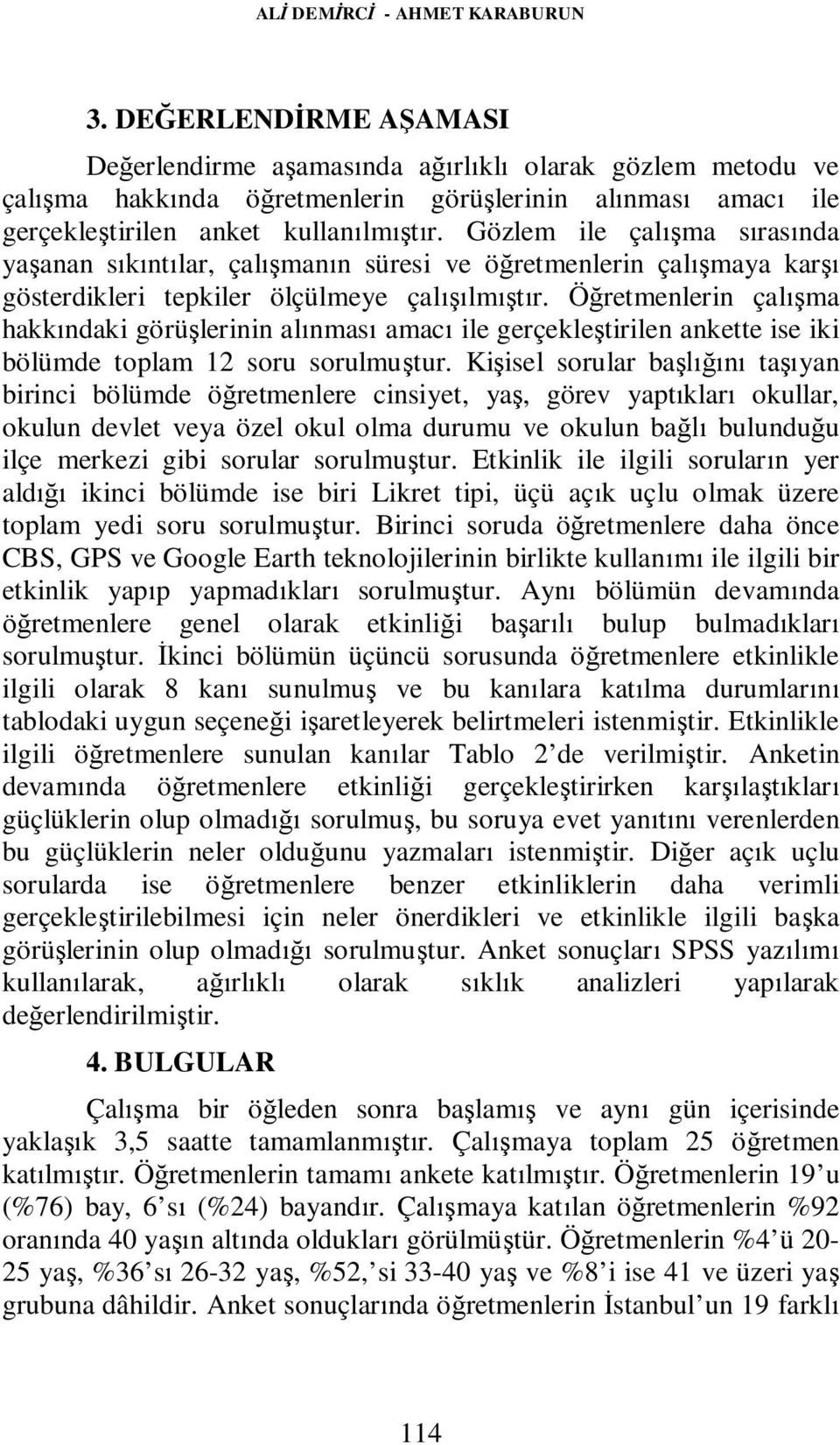 Gözlem ile çalışma sırasında yaşanan sıkıntılar, çalışmanın süresi ve öğretmenlerin çalışmaya karşı gösterdikleri tepkiler ölçülmeye çalışılmıştır.