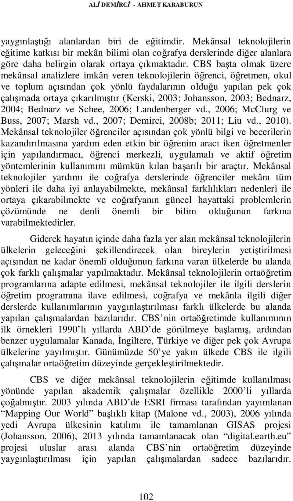 CBS başta olmak üzere mekânsal analizlere imkân veren teknolojilerin öğrenci, öğretmen, okul ve toplum açısından çok yönlü faydalarının olduğu yapılan pek çok çalışmada ortaya çıkarılmıştır (Kerski,