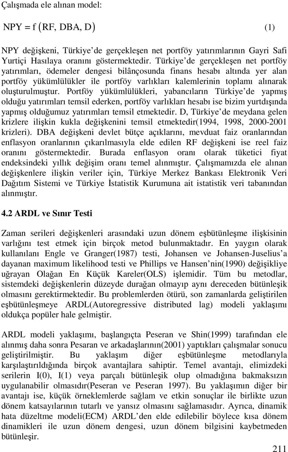 Portföy yükümlülükleri, yabancıların Türkiye de yapmış olduğu yatırımları temsil ederken, portföy varlıkları hesabı ise bizim yurtdışında yapmış olduğumuz yatırımları temsil etmektedir.