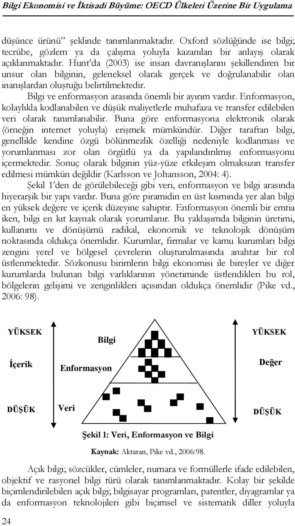 Hunt da (2003) ise insan davranışlarını şekillendiren bir unsur olan bilginin, geleneksel olarak gerçek ve doğrulanabilir olan inanışlardan oluştuğu belirtilmektedir.