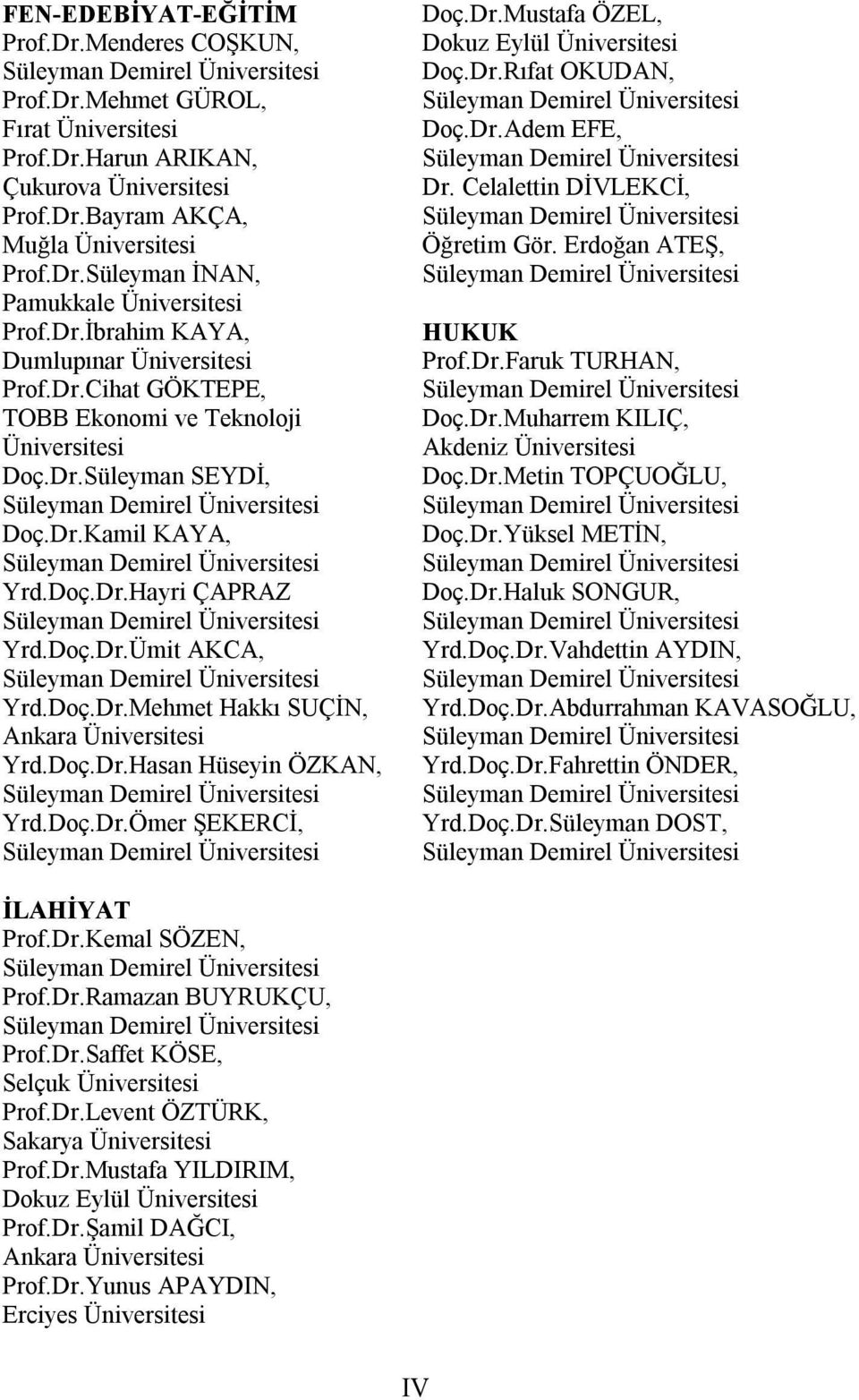 Doç.Dr.Hasan Hüseyin ÖZKAN, Yrd.Doç.Dr.Ömer ŞEKERCİ, Doç.Dr.Mustafa ÖZEL, Dokuz Eylül Üniversitesi Doç.Dr.Rıfat OKUDAN, Doç.Dr.Adem EFE, Dr. Celalettin DİVLEKCİ, Öğretim Gör. Erdoğan ATEŞ, HUKUK Prof.