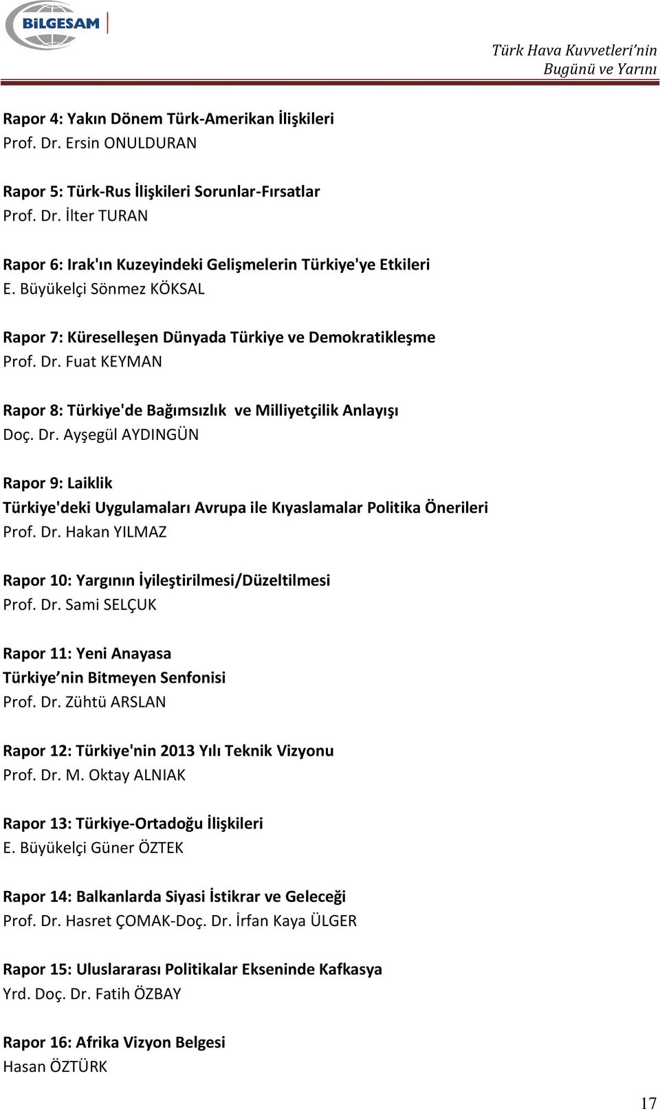 Dr. Hakan YILMAZ Rapor 10: Yargının İyileştirilmesi/Düzeltilmesi Prof. Dr. Sami SELÇUK Rapor 11: Yeni Anayasa Türkiye nin Bitmeyen Senfonisi Prof. Dr. Zühtü ARSLAN Rapor 12: Türkiye'nin 2013 Yılı Teknik Vizyonu Prof.