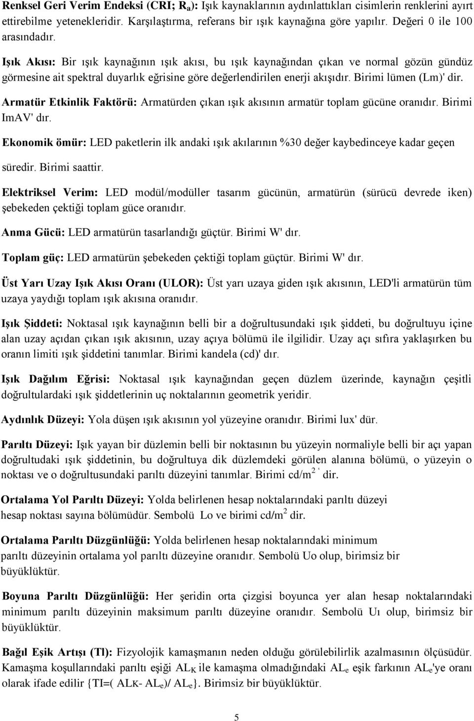 Işık Akısı: Bir ışık kaynağının ışık akısı, bu ışık kaynağından çıkan ve normal gözün gündüz görmesine ait spektral duyarlık eğrisine göre değerlendirilen enerji akışıdır. Birimi lümen (Lm)' dir.