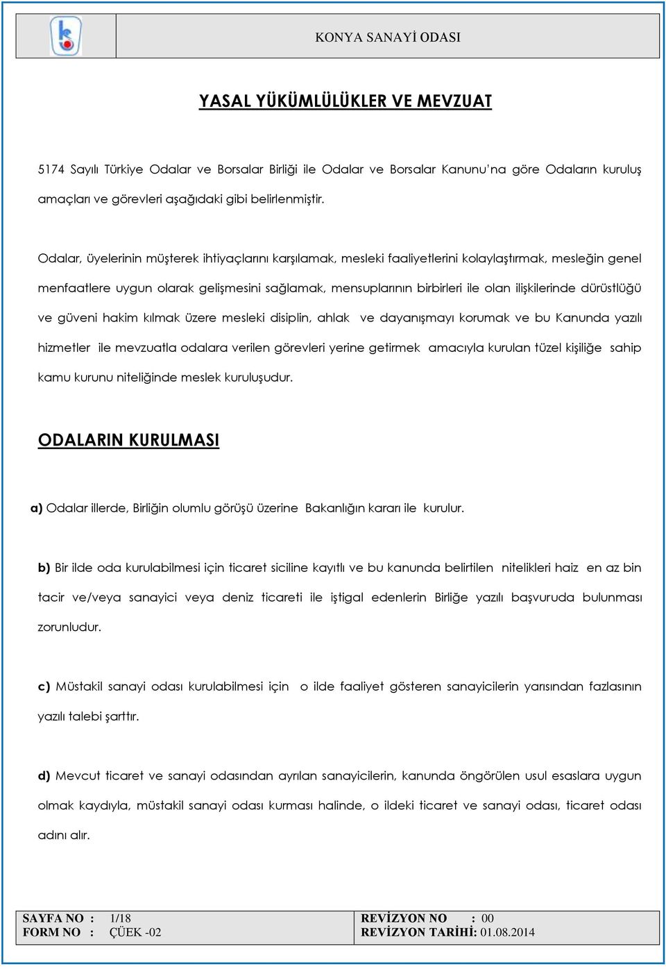 ilişkilerinde dürüstlüğü ve güveni hakim kılmak üzere mesleki disiplin, ahlak ve dayanışmayı korumak ve bu Kanunda yazılı hizmetler ile mevzuatla odalara verilen görevleri yerine getirmek amacıyla