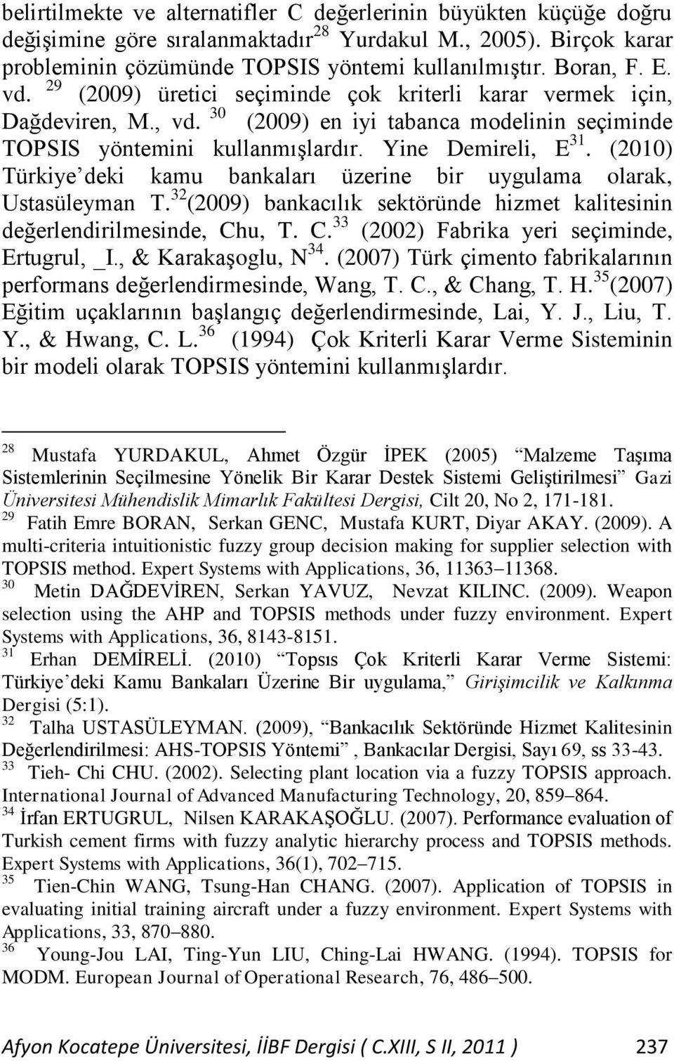 (2010) Türkiye deki kamu bankaları üzerine bir uygulama olarak, Ustasüleyman T. 32 (2009) bankacılık sektöründe hizmet kalitesinin değerlendirilmesinde, Ch