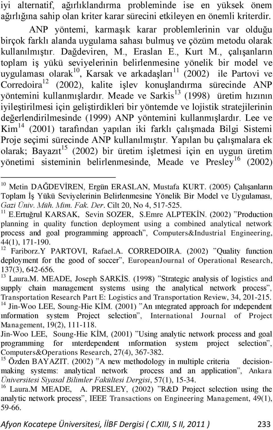 , çalıģanların toplam iģ yükü seviyelerinin belirlenmesine yönelik bir model ve uygulaması olarak 10, Karsak ve arkadaģları 11 (2002) ile Partovi ve Corredoira 12 (2002), kalite iģlev konuģlandırma