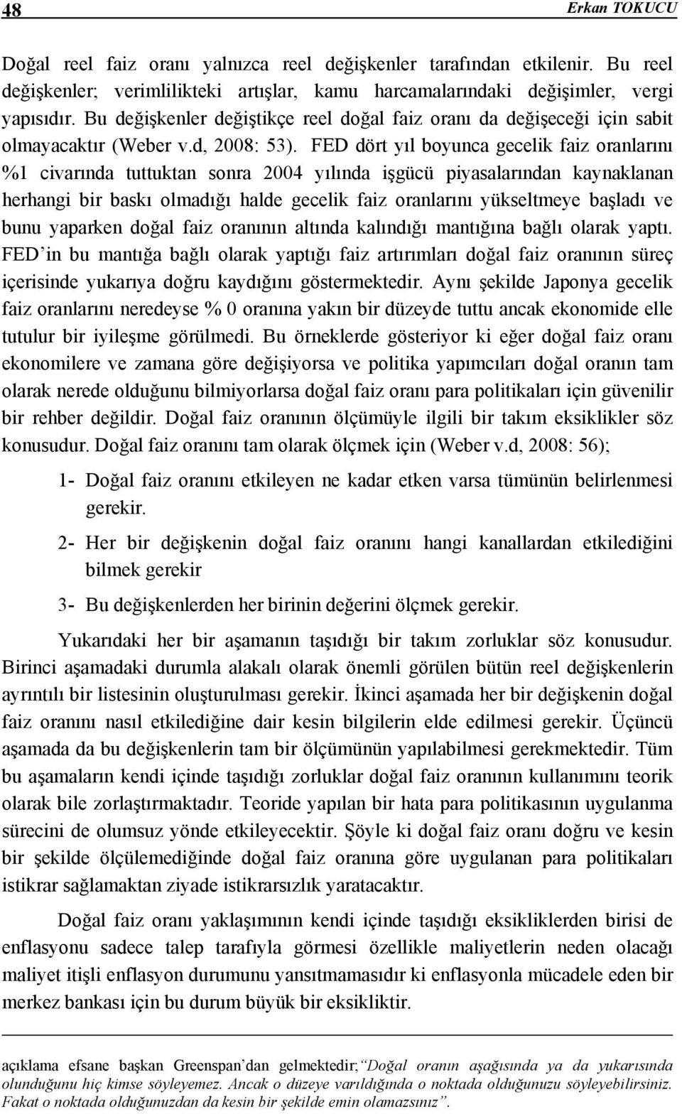 FED dört yıl boyunca gecelik faiz oranlarını %1 civarında tuttuktan sonra 2004 yılında işgücü piyasalarından kaynaklanan herhangi bir baskı olmadığı halde gecelik faiz oranlarını yükseltmeye başladı