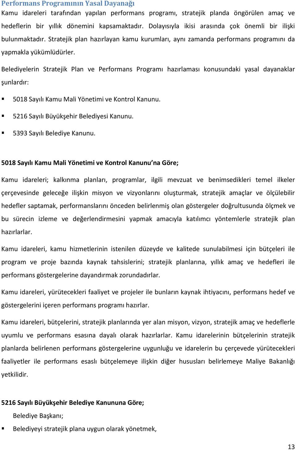 Belediyelerin Stratejik Plan ve Performans Programı hazırlaması konusundaki yasal dayanaklar şunlardır: 5018 Sayılı Kamu Mali Yönetimi ve Kontrol Kanunu. 5216 Sayılı Büyükşehir Belediyesi Kanunu.