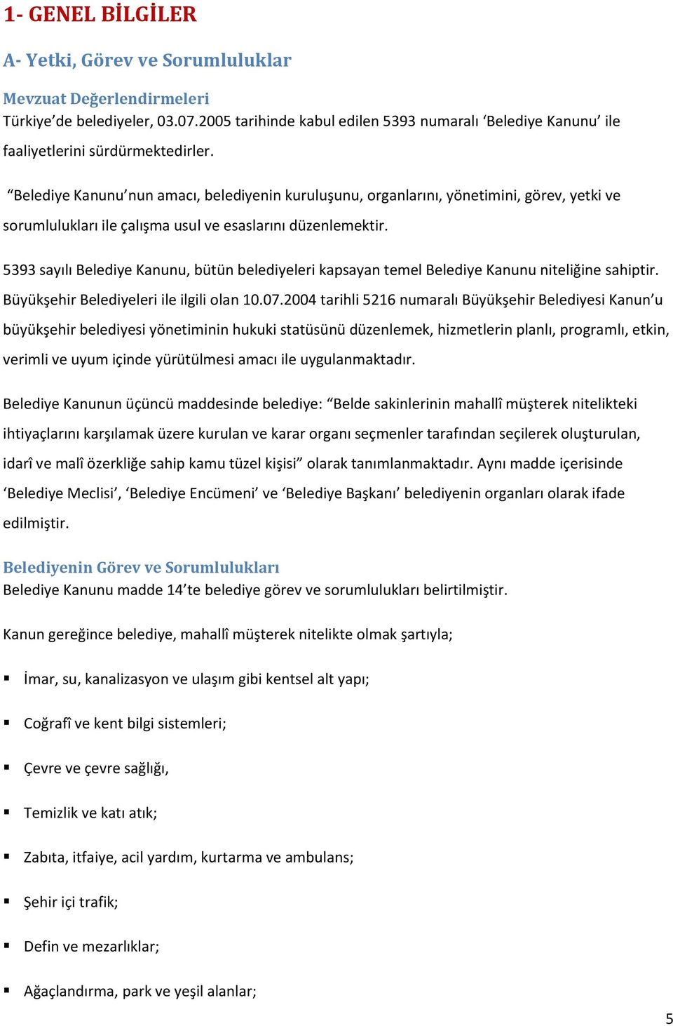 Belediye Kanunu nun amacı, belediyenin kuruluşunu, organlarını, yönetimini, görev, yetki ve sorumlulukları ile çalışma usul ve esaslarını düzenlemektir.