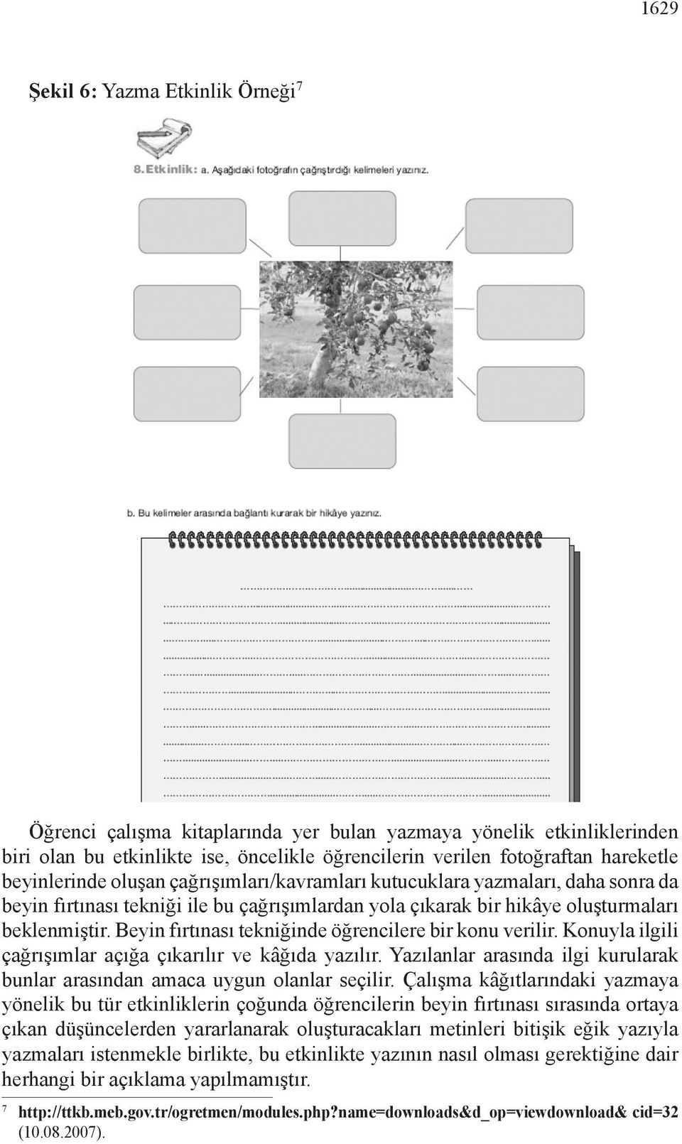 Beyin fırtınası tekniğinde öğrencilere bir konu verilir. Konuyla ilgili çağrışımlar açığa çıkarılır ve kâğıda yazılır. Yazılanlar arasında ilgi kurularak bunlar arasından amaca uygun olanlar seçilir.