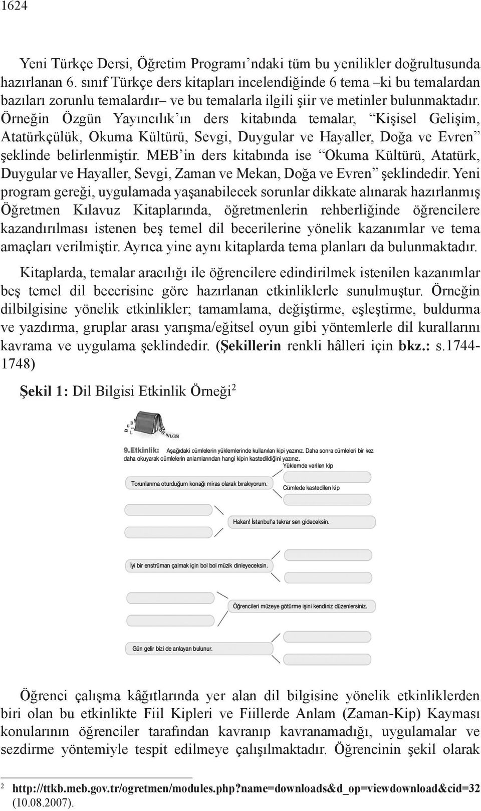 Örneğin Özgün Yayıncılık ın ders kitabında temalar, Kişisel Gelişim, Atatürkçülük, Okuma Kültürü, Sevgi, Duygular ve Hayaller, Doğa ve Evren şeklinde belirlenmiştir.