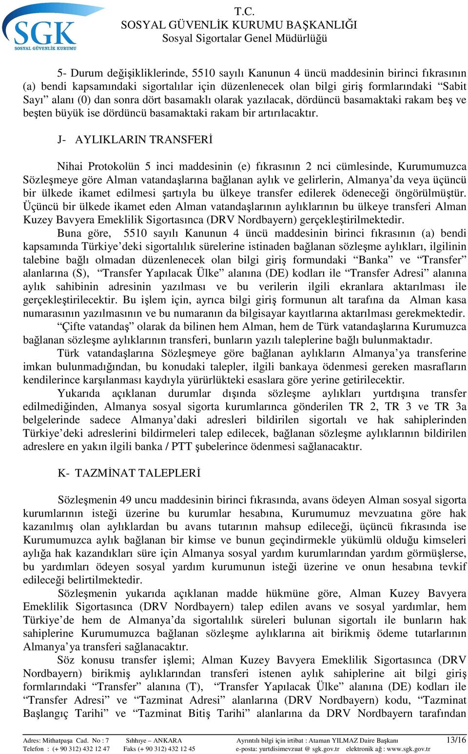 J- AYLIKLARIN TRANSFERİ Nihai Protokolün 5 inci maddesinin (e) fıkrasının 2 nci cümlesinde, Kurumumuzca Sözleşmeye göre Alman vatandaşlarına bağlanan aylık ve gelirlerin, Almanya da veya üçüncü bir