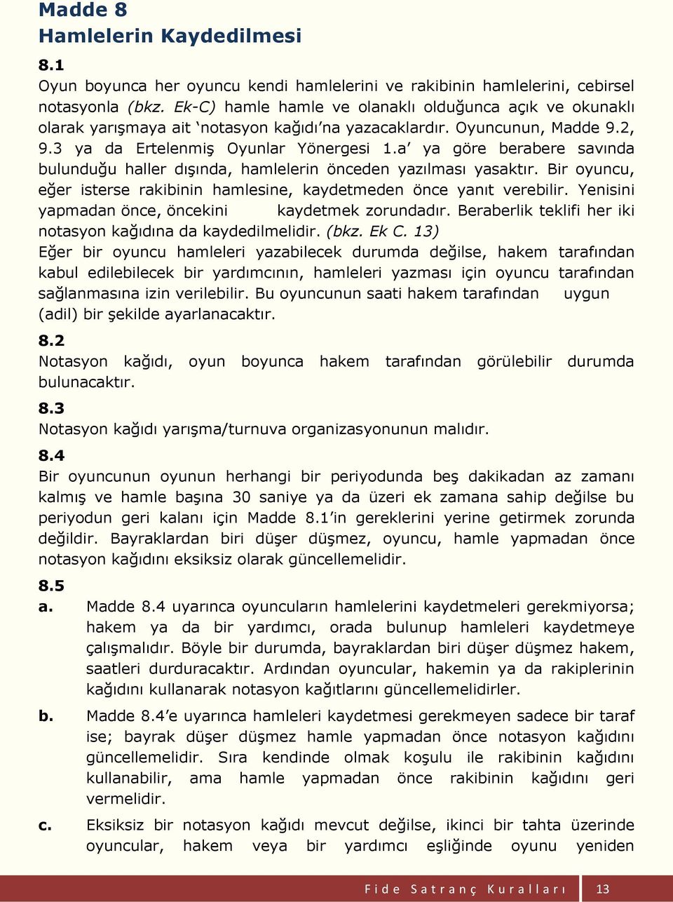 a ya göre berabere savında bulunduğu haller dışında, hamlelerin önceden yazılması yasaktır. Bir oyuncu, eğer isterse rakibinin hamlesine, kaydetmeden önce yanıt verebilir.