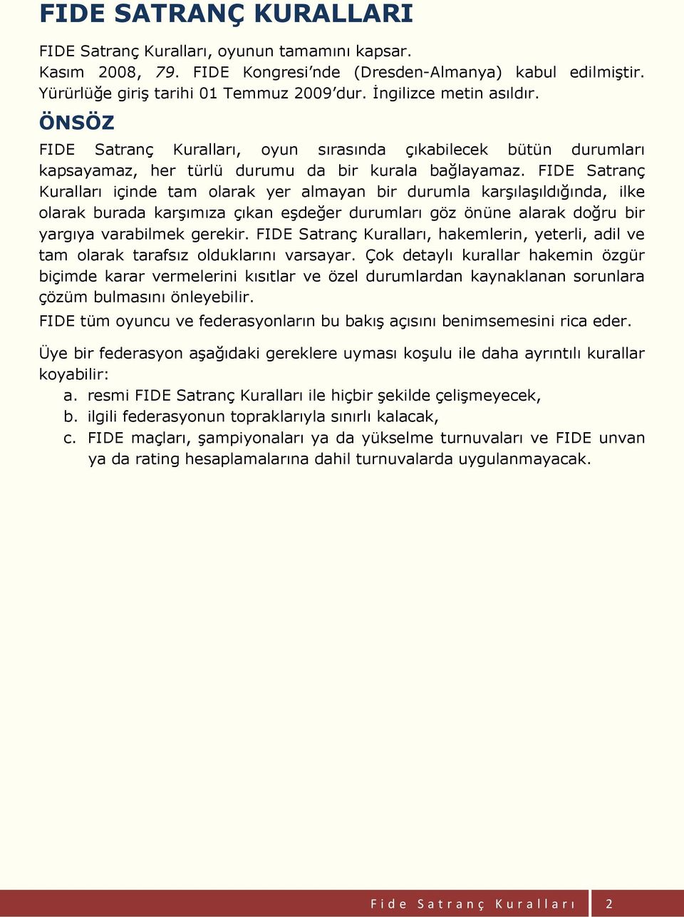 FIDE Satranç Kuralları içinde tam olarak yer almayan bir durumla karşılaşıldığında, ilke olarak burada karşımıza çıkan eşdeğer durumları göz önüne alarak doğru bir yargıya varabilmek gerekir.